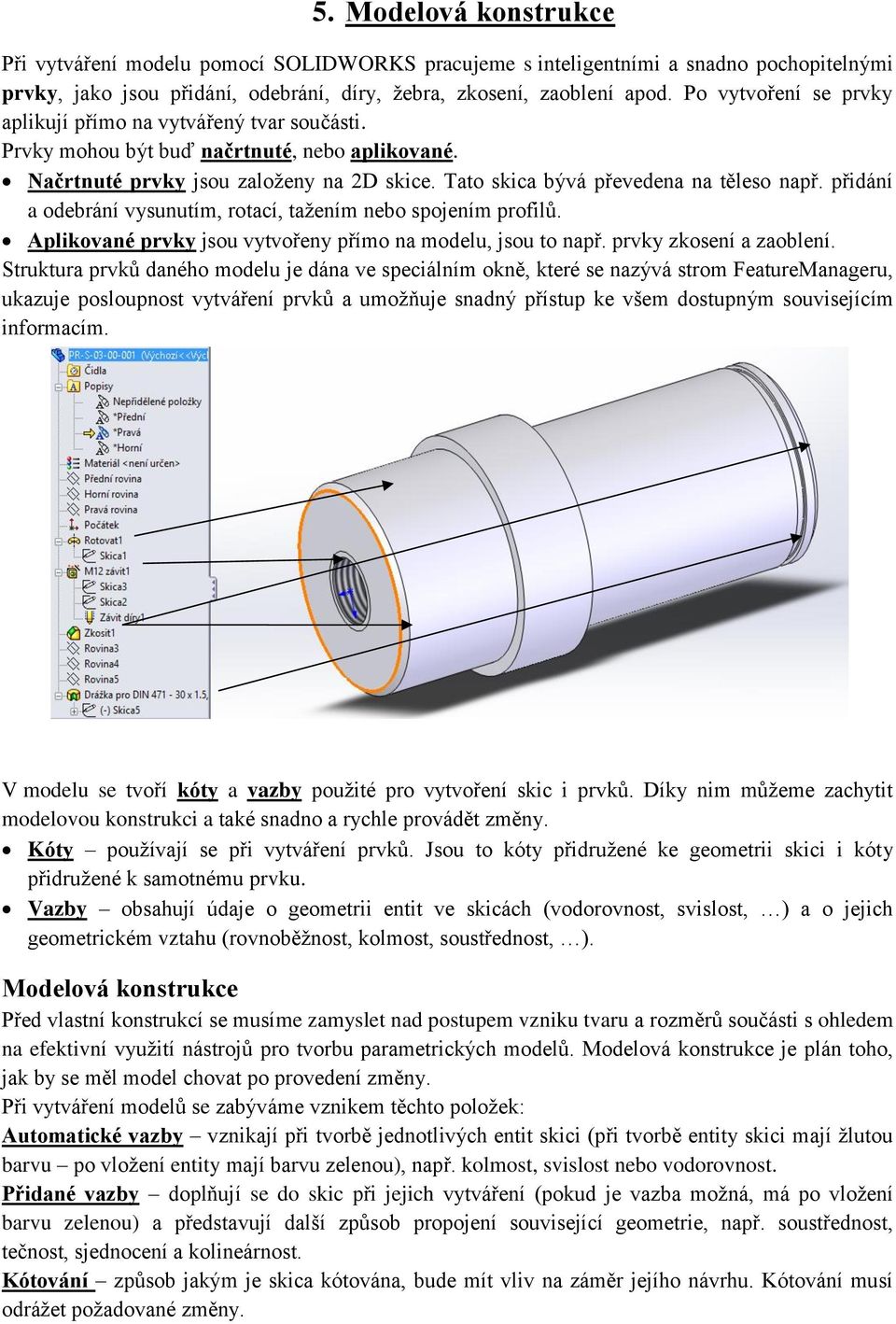 přidání a odebrání vysunutím, rotací, tažením nebo spojením profilů. Aplikované prvky jsou vytvořeny přímo na modelu, jsou to např. prvky zkosení a zaoblení.