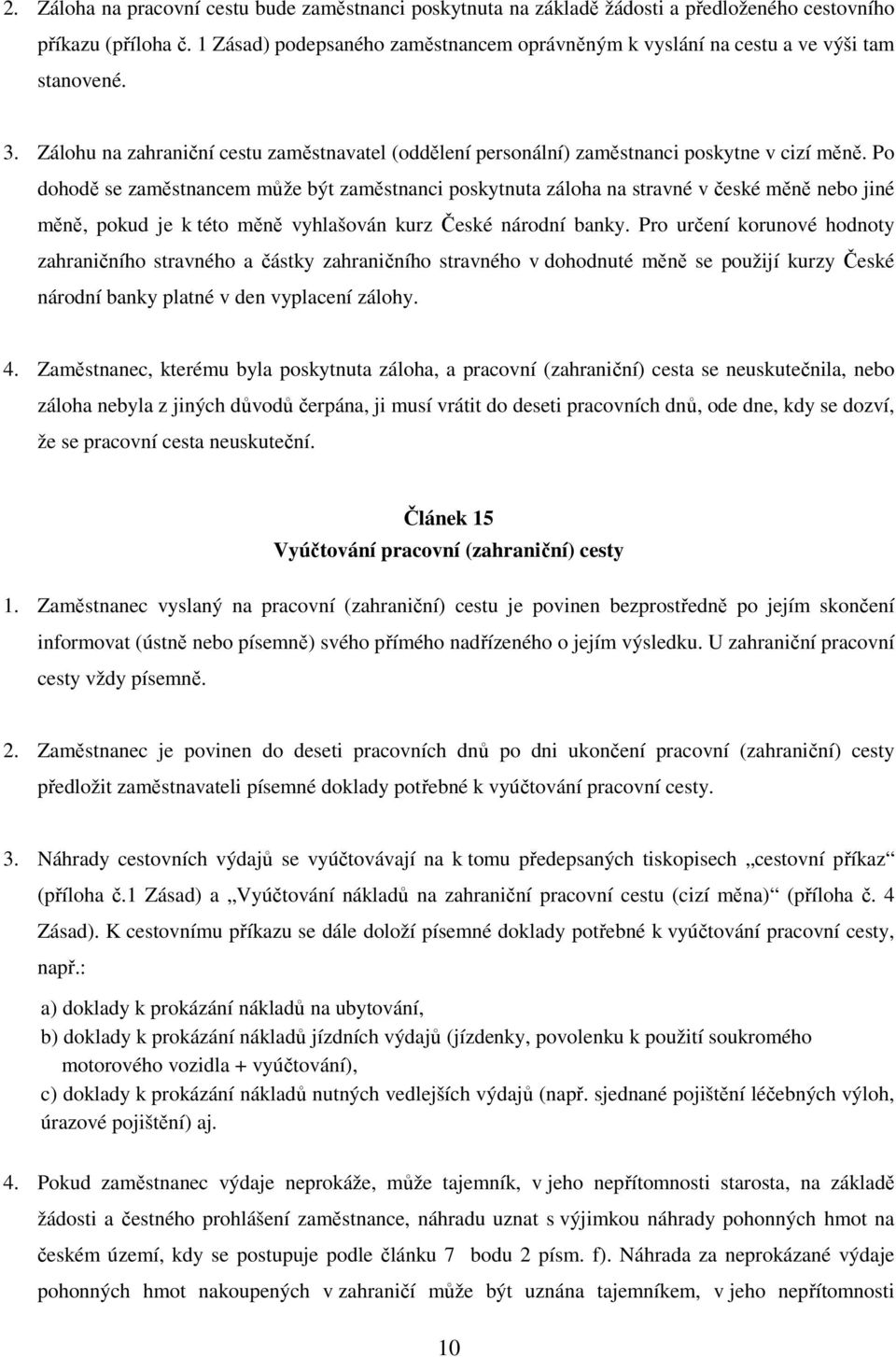 Po dohodě se zaměstnancem může být zaměstnanci poskytnuta záloha na stravné v české měně nebo jiné měně, pokud je k této měně vyhlašován kurz České národní banky.