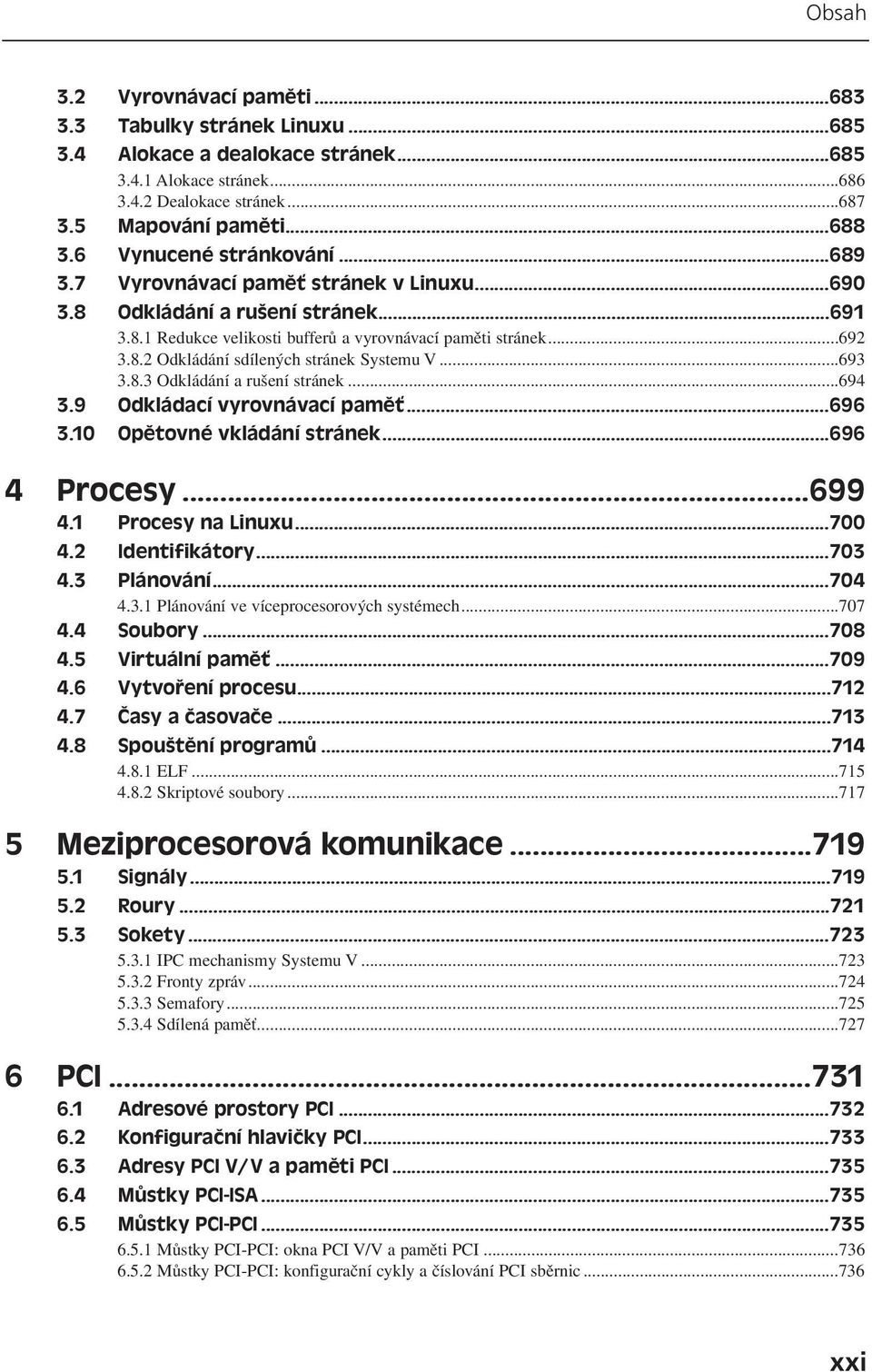 ..693 3.8.3 Odkládání a rušení stránek...694 3.9 Odkládací vyrovnávací paměť...696 3.10 Opětovné vkládání stránek...696 4 Procesy...699 4.1 Procesy na Linuxu...700 4.2 Identifikátory...703 4.