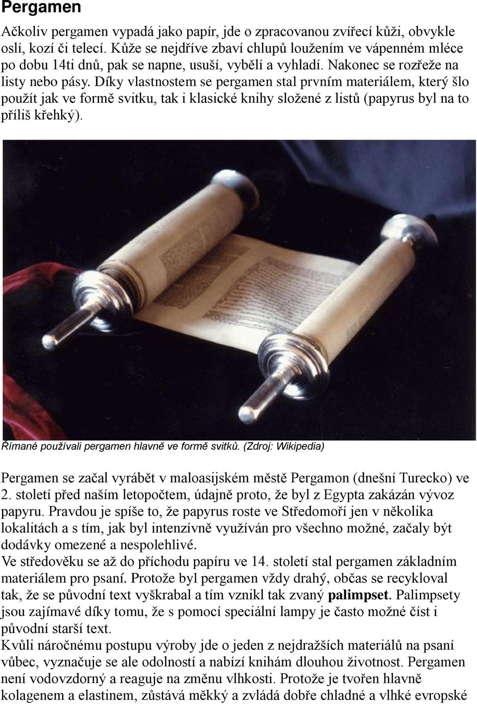 Díky vlastnostem se pergamen stal prvním materiálem, který šlo použít jak ve formě svitku, tak i klasické knihy složené z listů (papyrus byl na to příliš křehký).