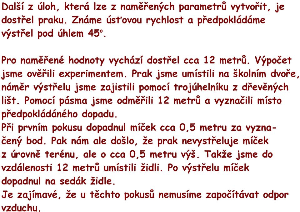 Prak jsme umístili na školním dvoře, náměr výstřelu jsme zajistili pomocí trojúhelníku z dřevěných lišt.