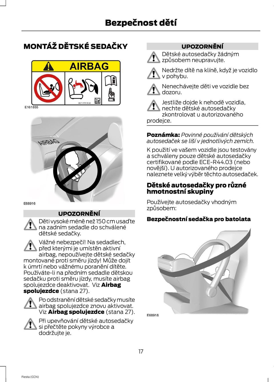 Používáte-li na předním sedadle dětskou sedačku proti směru jízdy, musíte airbag spolujezdce deaktivovat. Viz Airbag spolujezdce (stana 27).