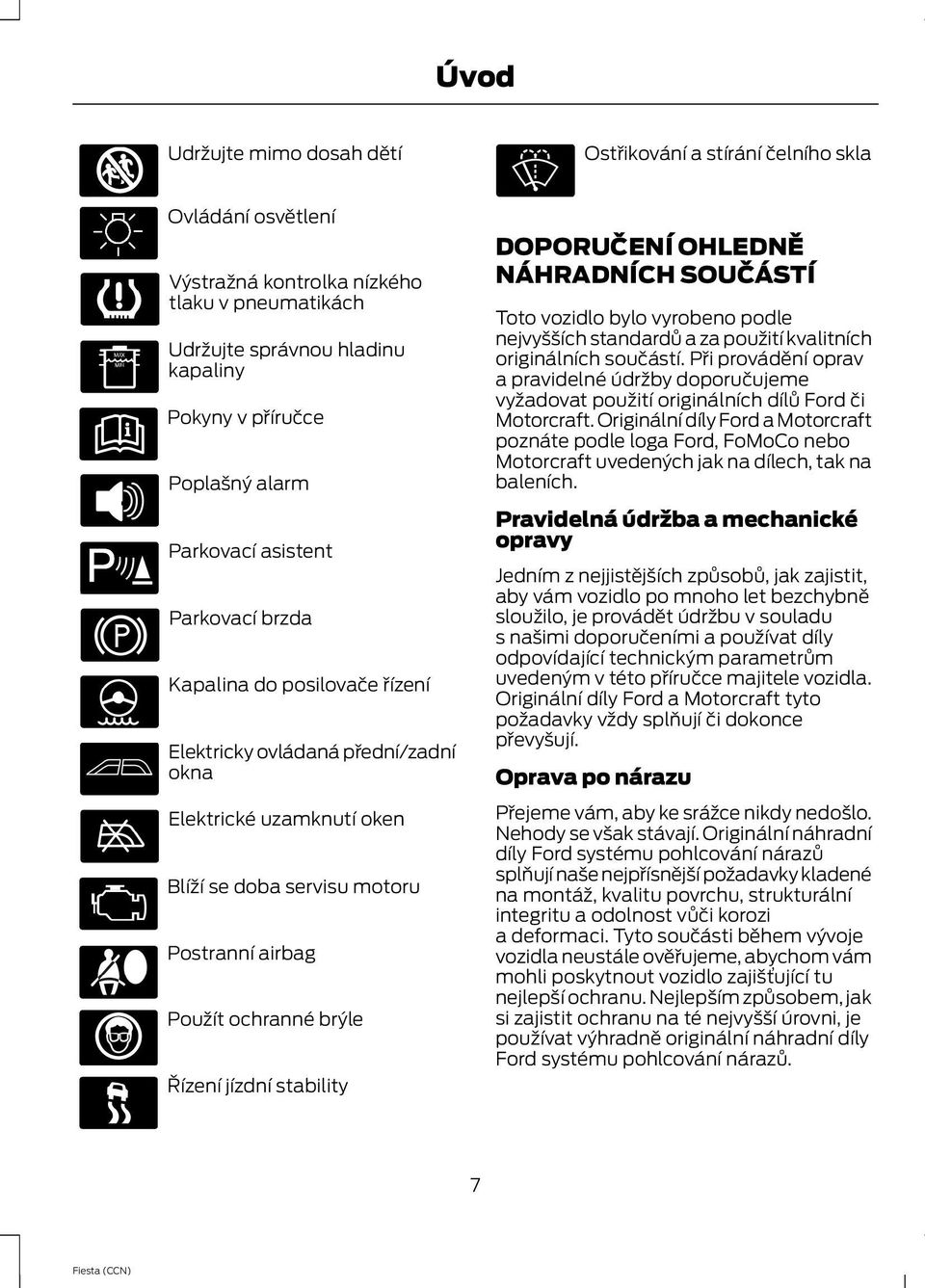 brýle Řízení jízdní stability DOPORUČENÍ OHLEDNĚ NÁHRADNÍCH SOUČÁSTÍ Toto vozidlo bylo vyrobeno podle nejvyšších standardů a za použití kvalitních originálních součástí.