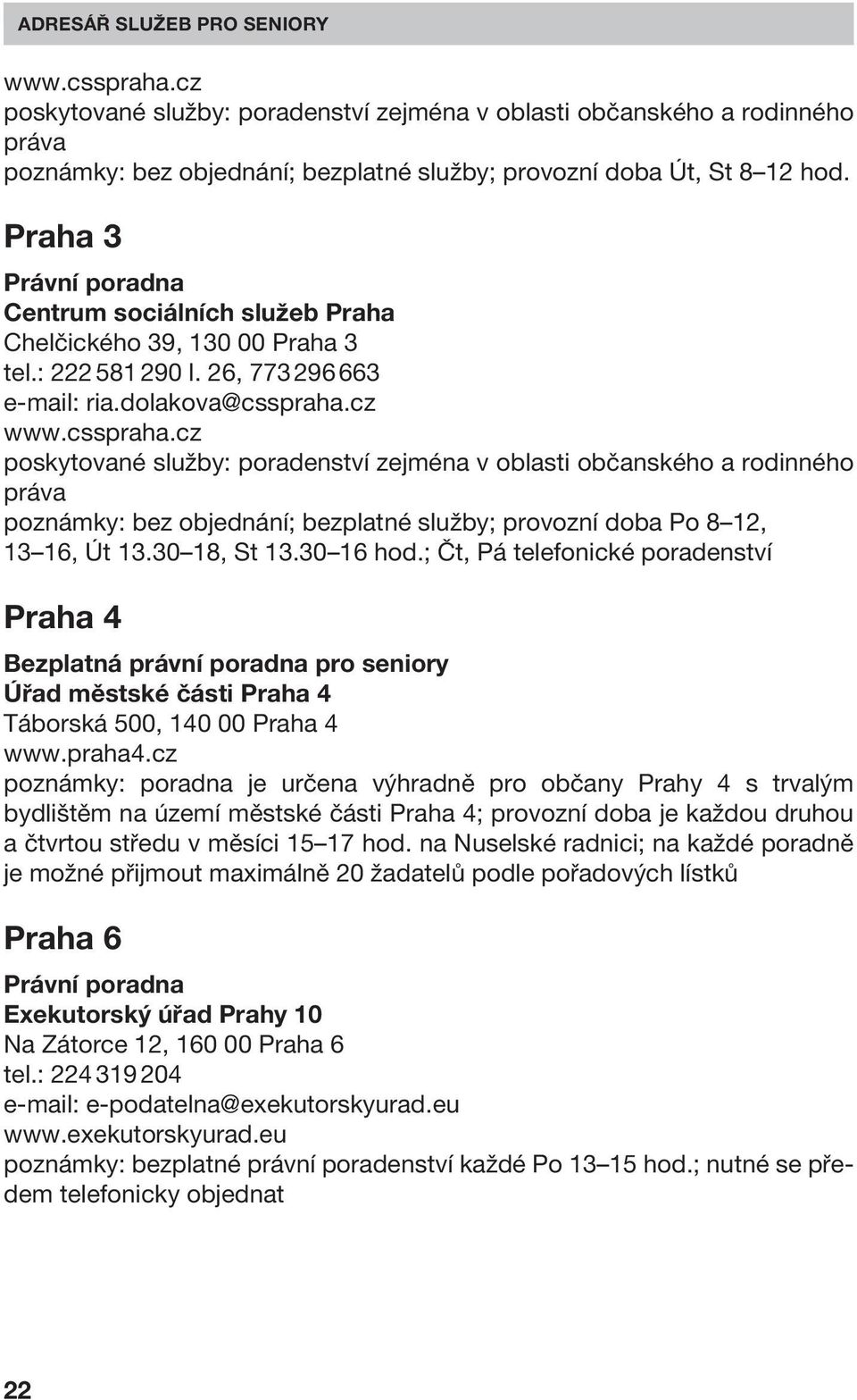 cz www.csspraha.cz poskytované služby: poradenství zejména v oblasti občanského a rodinného práva poznámky: bez objednání; bezplatné služby; provozní doba Po 8 12, 13 16, Út 13.30 18, St 13.30 16 hod.