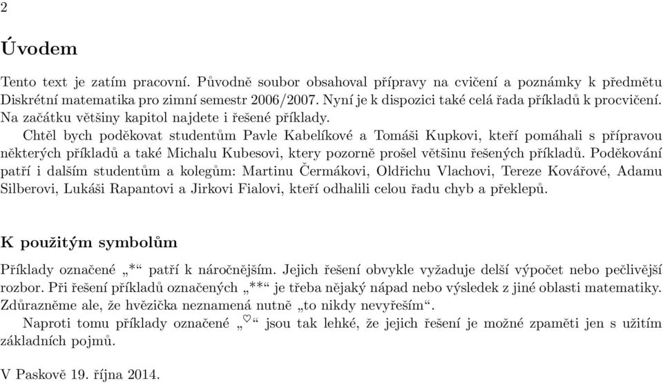 Chtěl bych poděkovat studentům Pavle Kabelíkové a Tomáši Kupkovi, kteří pomáhali s přípravou některých příkladů a také Michalu Kubesovi, ktery pozorně prošel většinu řešených příkladů.