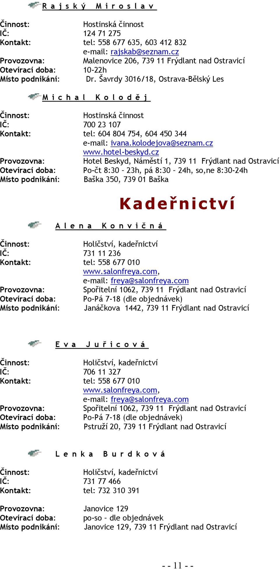 Šavrdy 3016/18, Ostrava-Bělský Les Michal Koloděj Hostinská činnost IČ: 700 23 107 Kontakt: tel: 604 804 754, 604 450 344 e-mail: ivana.kolodejova@seznam.cz www.hotel-beskyd.