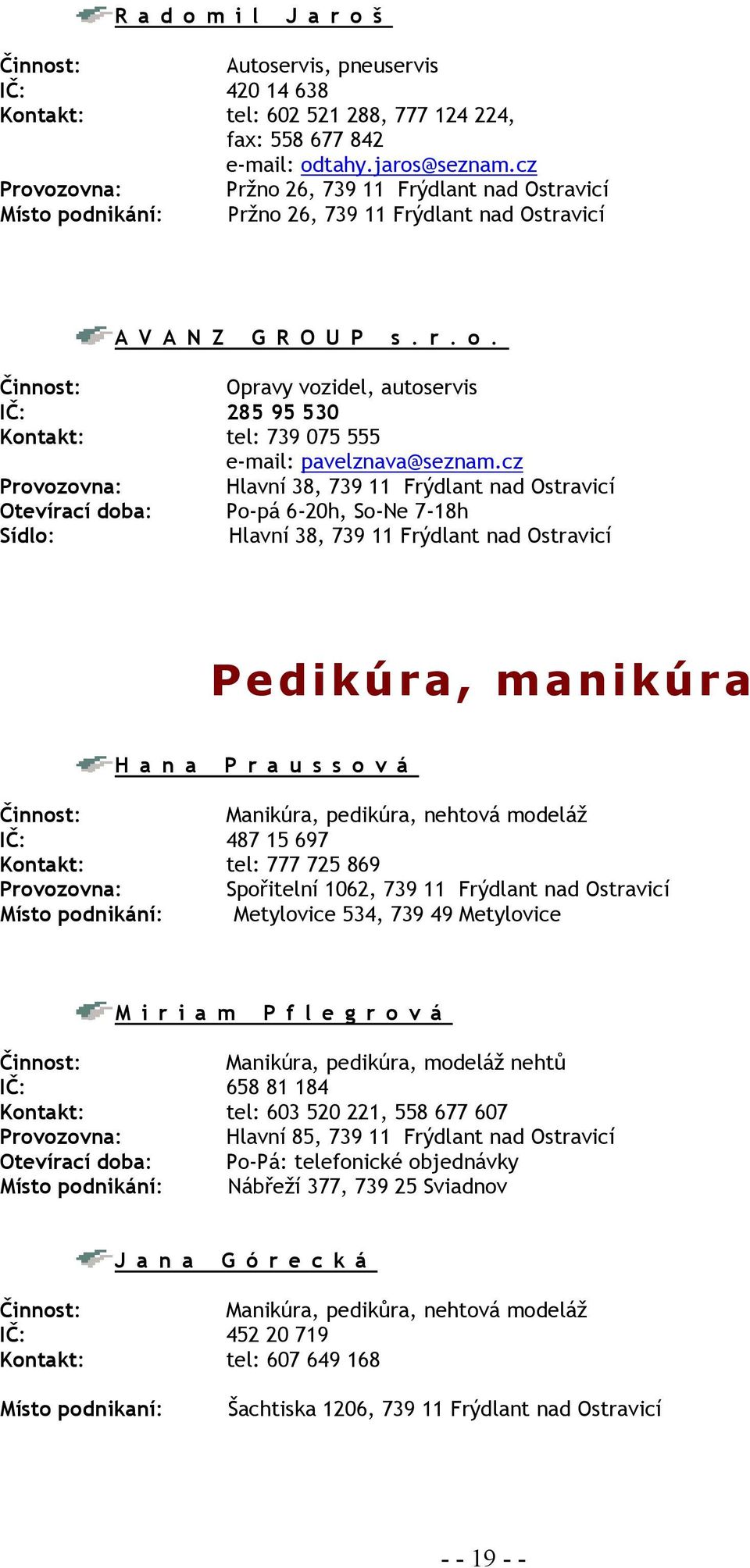 cz Provozovna: Hlavní 38, 739 11 Frýdlant nad Ostravicí Otevírací doba: Po-pá 6-20h, So-Ne 7-18h Hlavní 38, 739 11 Frýdlant nad Ostravicí Pedikúra, manikúra Hana Praussová Manikúra, pedikúra, nehtová