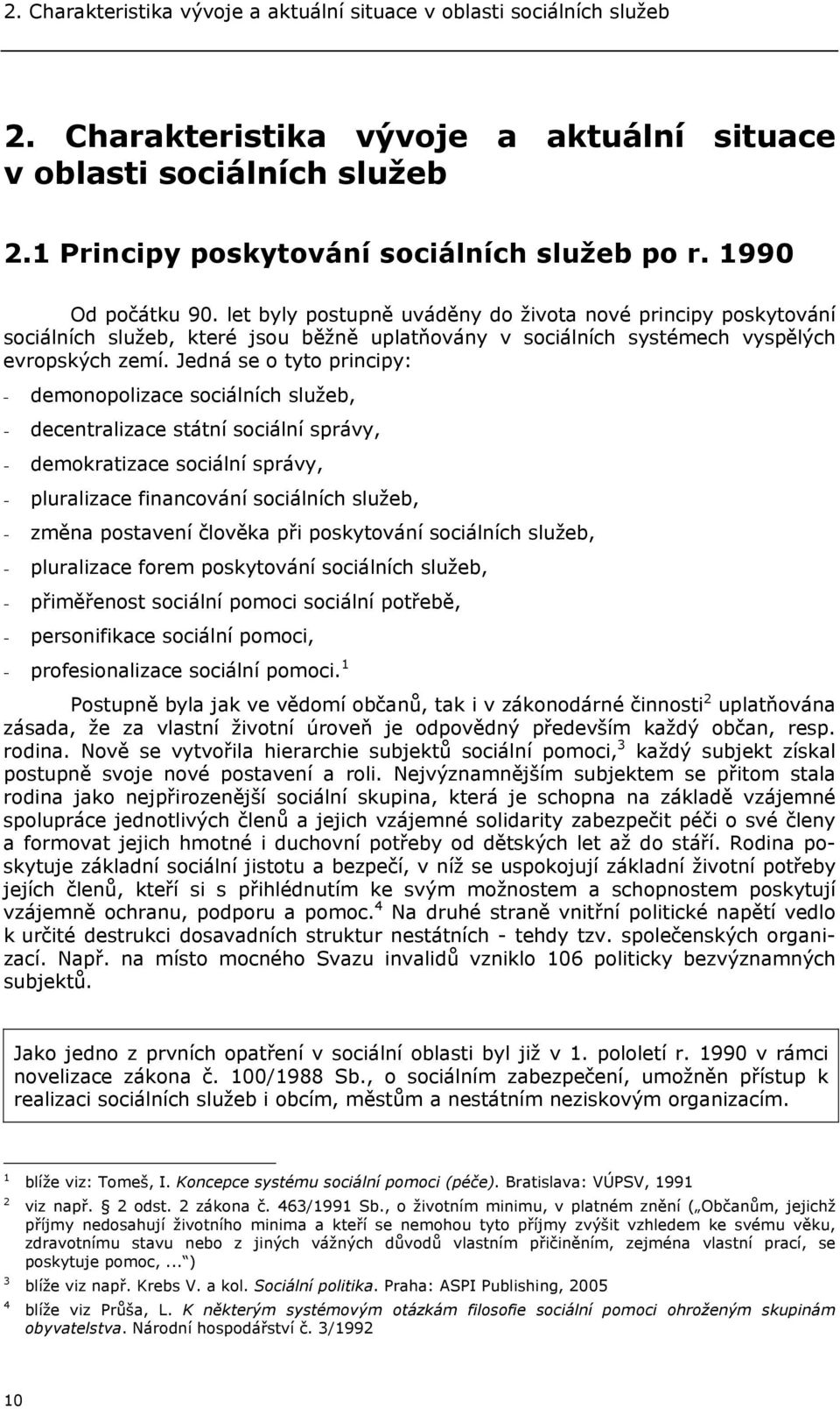 Jedná se o tyto principy: - demonopolizace sociálních služeb, - decentralizace státní sociální správy, - demokratizace sociální správy, - pluralizace financování sociálních služeb, - změna postavení