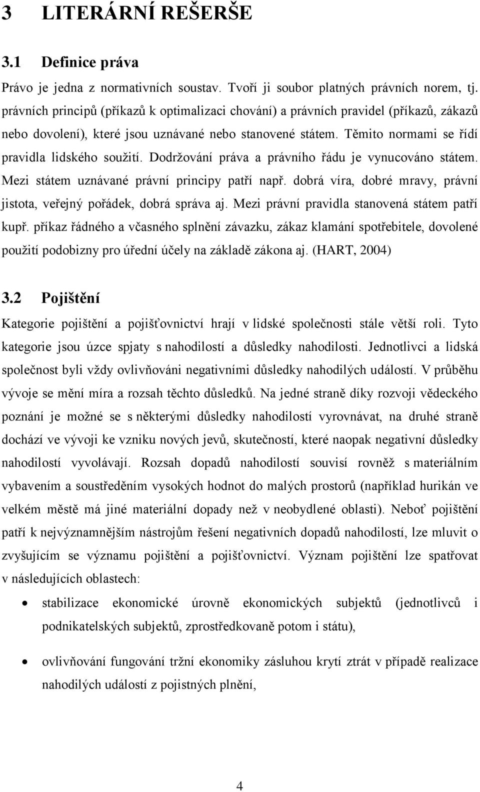 Dodržování práva a právního řádu je vynucováno státem. Mezi státem uznávané právní principy patří např. dobrá víra, dobré mravy, právní jistota, veřejný pořádek, dobrá správa aj.