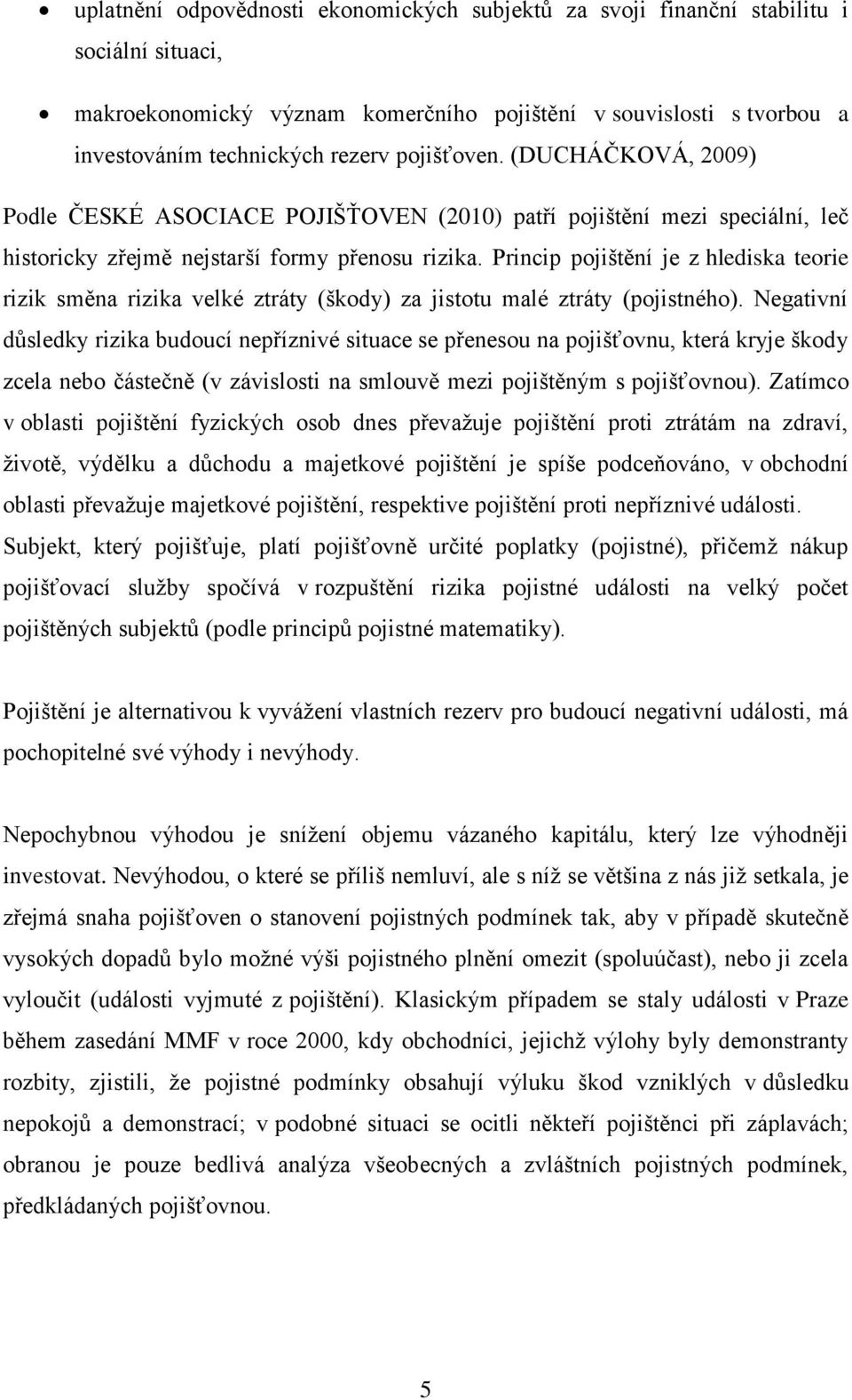 Princip pojištění je z hlediska teorie rizik směna rizika velké ztráty (škody) za jistotu malé ztráty (pojistného).