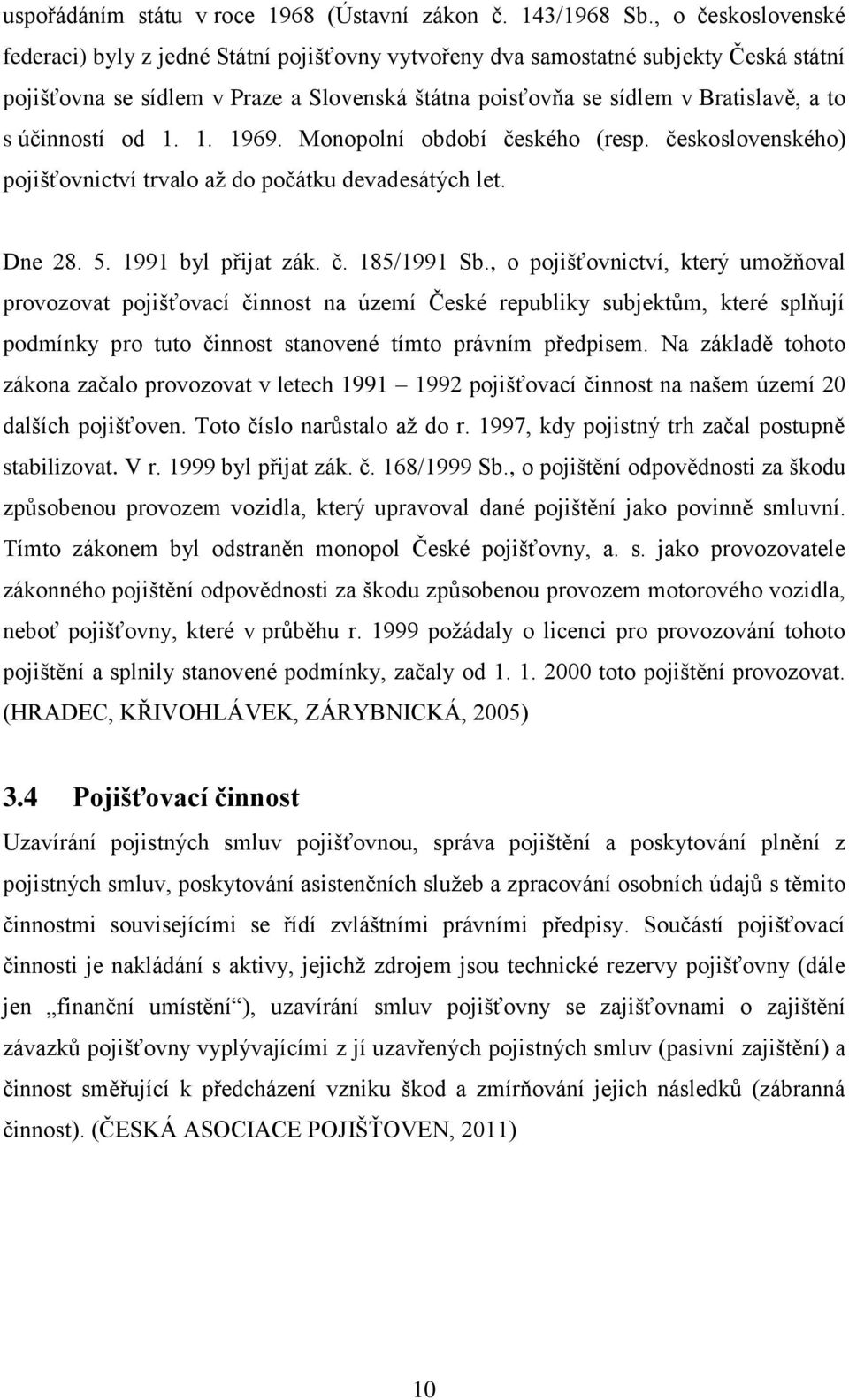 účinností od 1. 1. 1969. Monopolní období českého (resp. československého) pojišťovnictví trvalo až do počátku devadesátých let. Dne 28. 5. 1991 byl přijat zák. č. 185/1991 Sb.