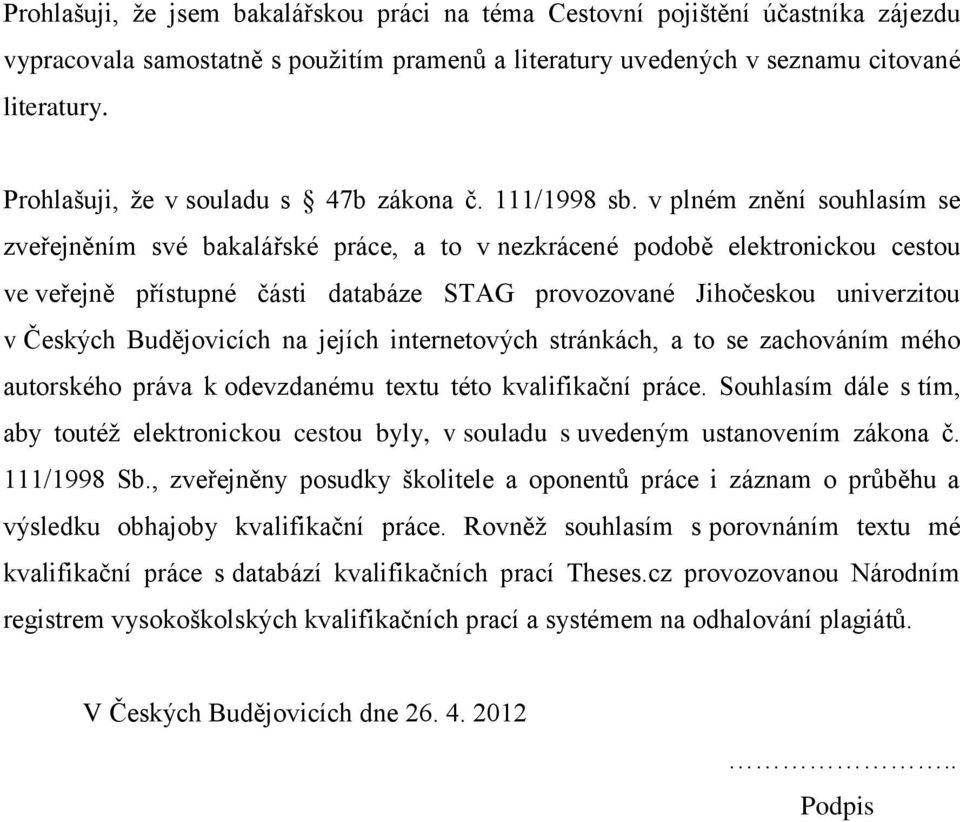 v plném znění souhlasím se zveřejněním své bakalářské práce, a to v nezkrácené podobě elektronickou cestou ve veřejně přístupné části databáze STAG provozované Jihočeskou univerzitou v Českých