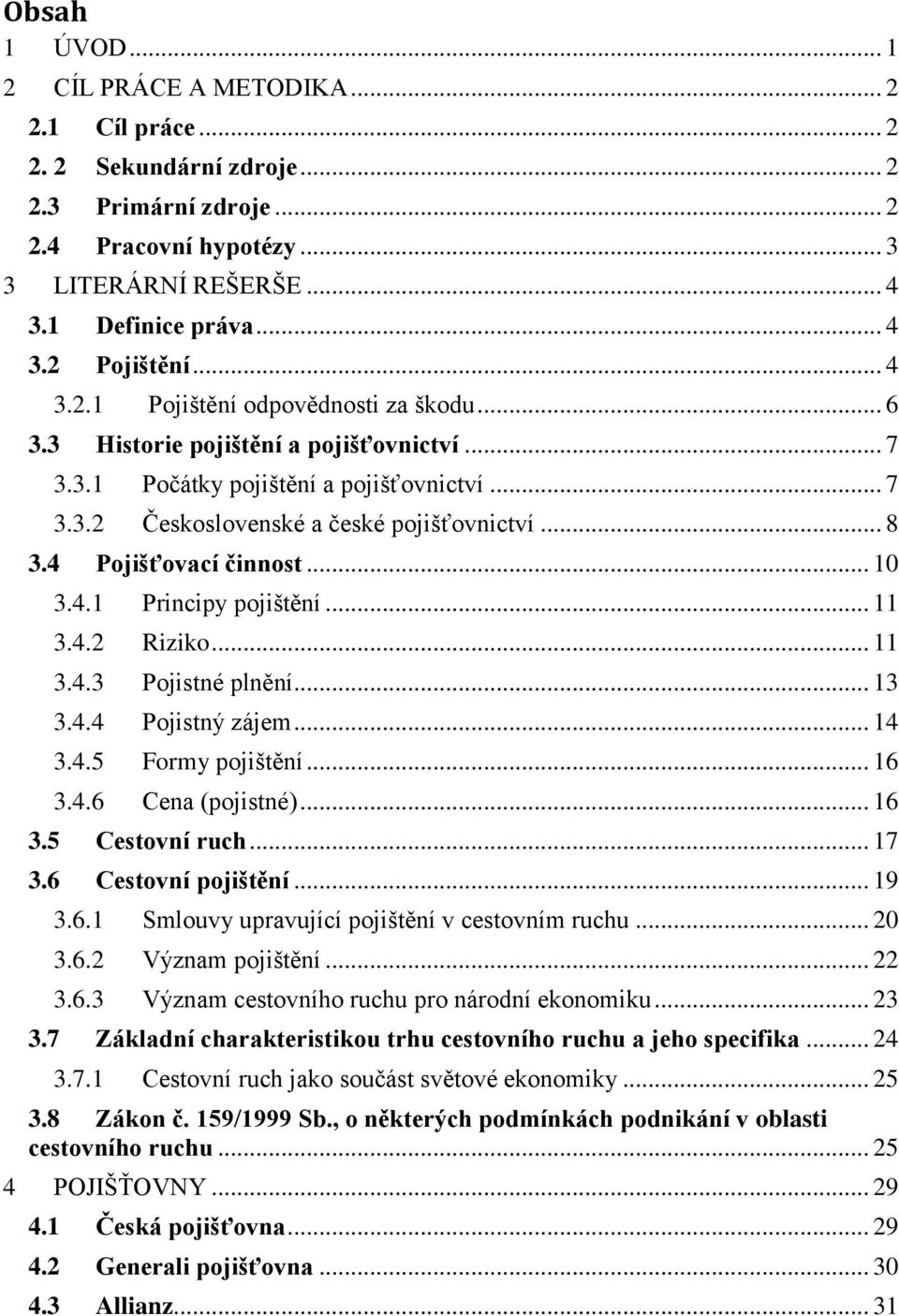 4 Pojišťovací činnost... 10 3.4.1 Principy pojištění... 11 3.4.2 Riziko... 11 3.4.3 Pojistné plnění... 13 3.4.4 Pojistný zájem... 14 3.4.5 Formy pojištění... 16 3.4.6 Cena (pojistné)... 16 3.5 Cestovní ruch.