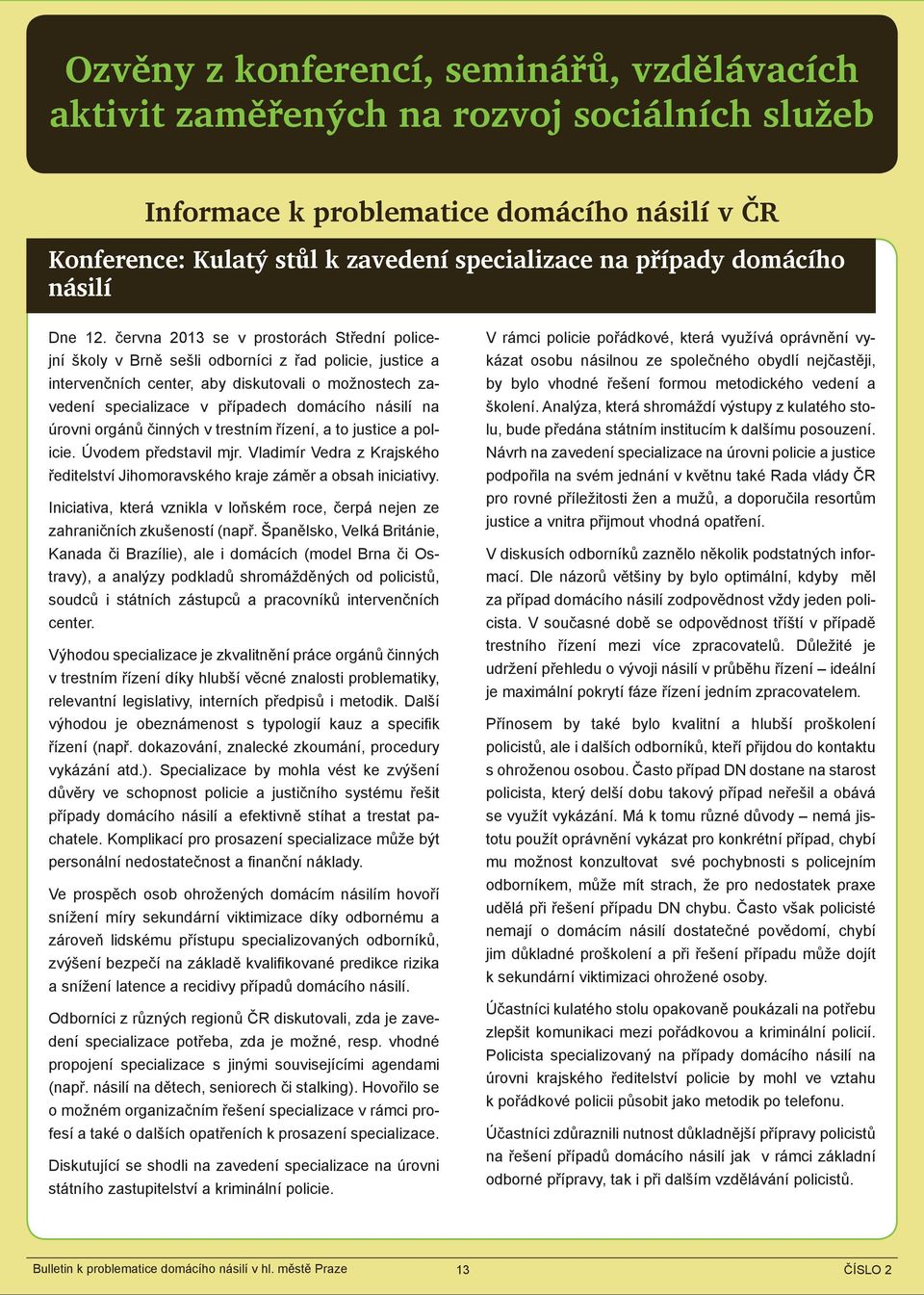 června 2013 se v prostorách Střední policejní školy v Brně sešli odborníci z řad policie, justice a intervenčních center, aby diskutovali o možnostech zavedení specializace v případech domácího