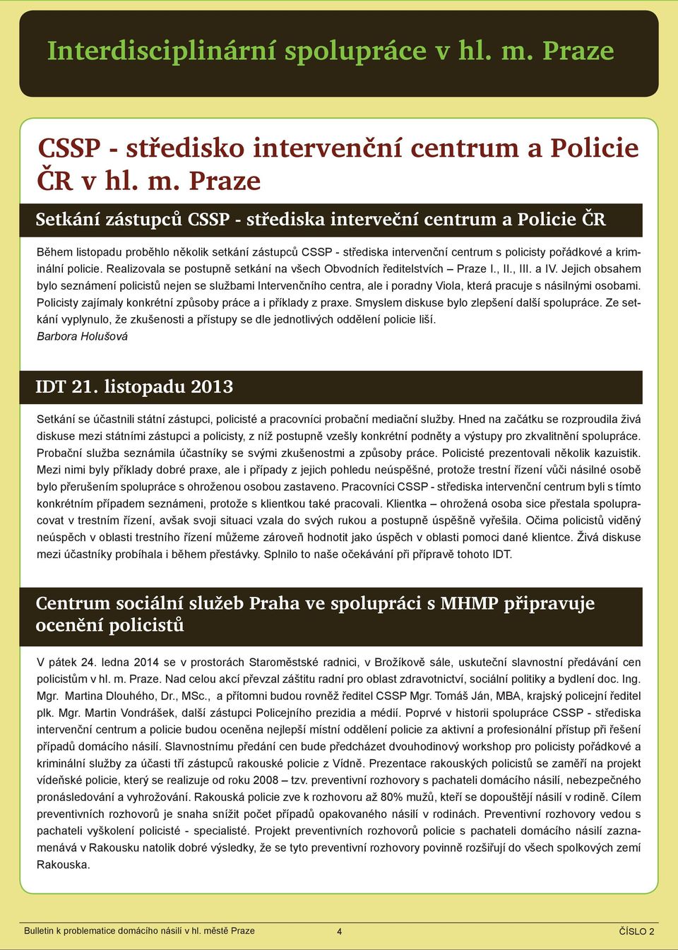 Praze Setkání zástupců CSSP - střediska interveční centrum a Policie ČR Během listopadu proběhlo několik setkání zástupců CSSP - střediska intervenční centrum s policisty pořádkové a kriminální