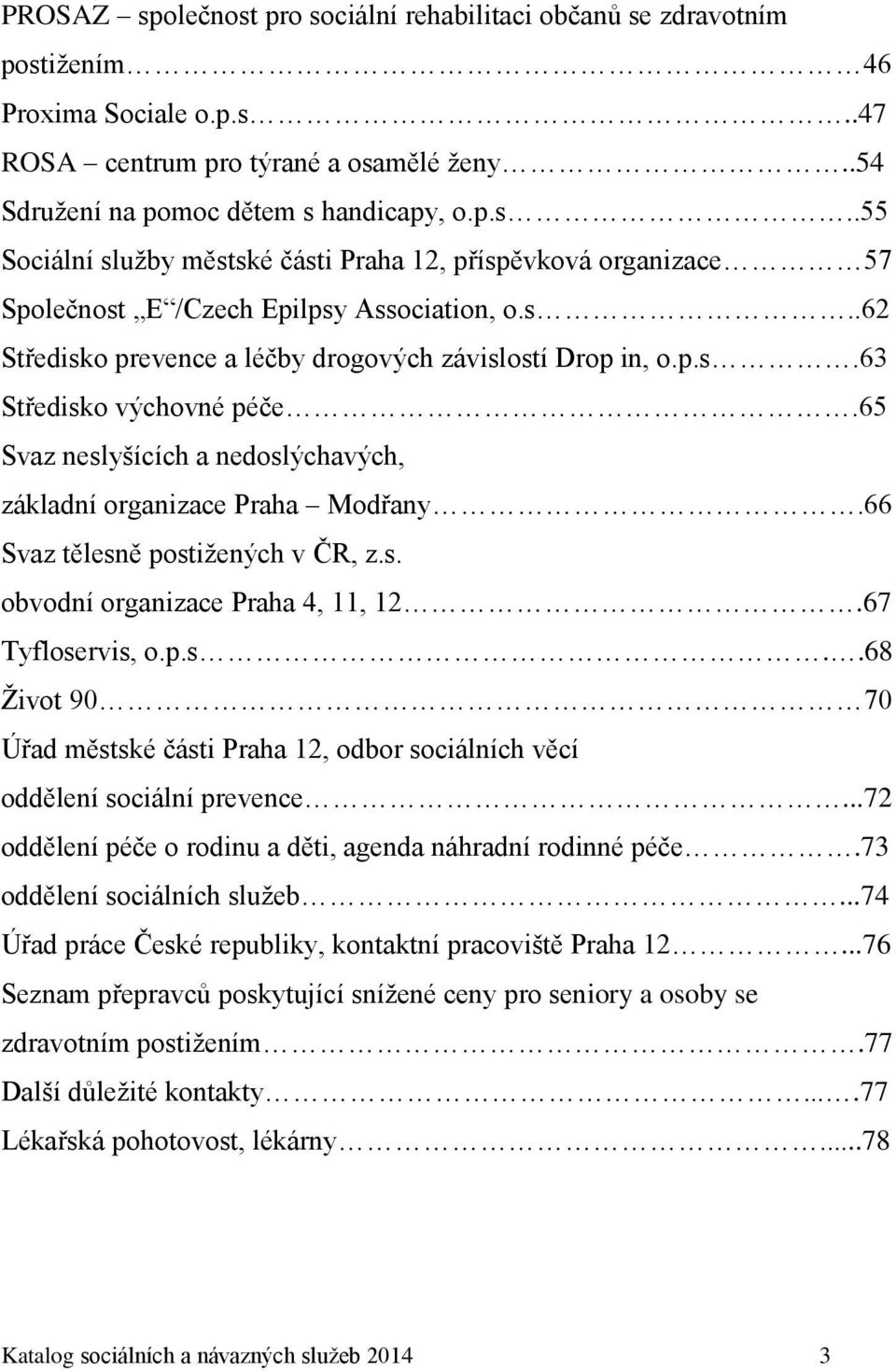 66 Svaz tělesně postižených v ČR, z.s. obvodní organizace Praha 4, 11, 12.67 Tyfloservis, o.p.s..68 Život 90 70 Úřad městské části Praha 12, odbor sociálních věcí oddělení sociální prevence.