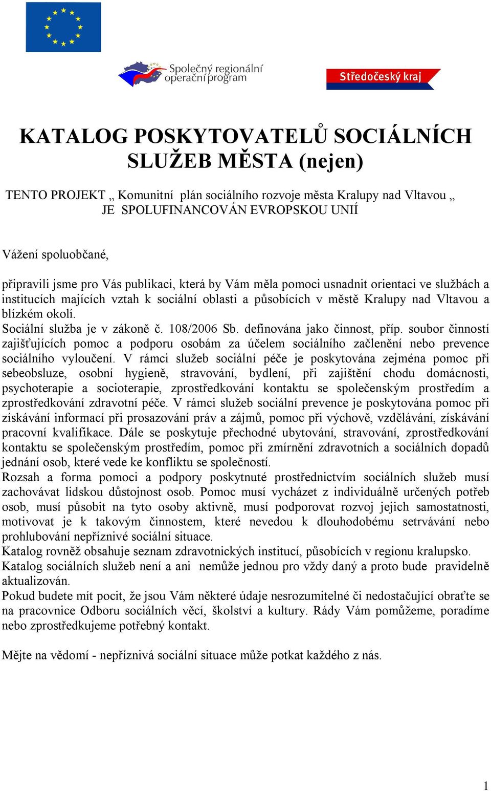 Sociální služba je v zákoně č. 108/2006 Sb. definována jako činnost, příp. soubor činností zajišťujících pomoc a podporu osobám za účelem sociálního začlenění nebo prevence sociálního vyloučení.