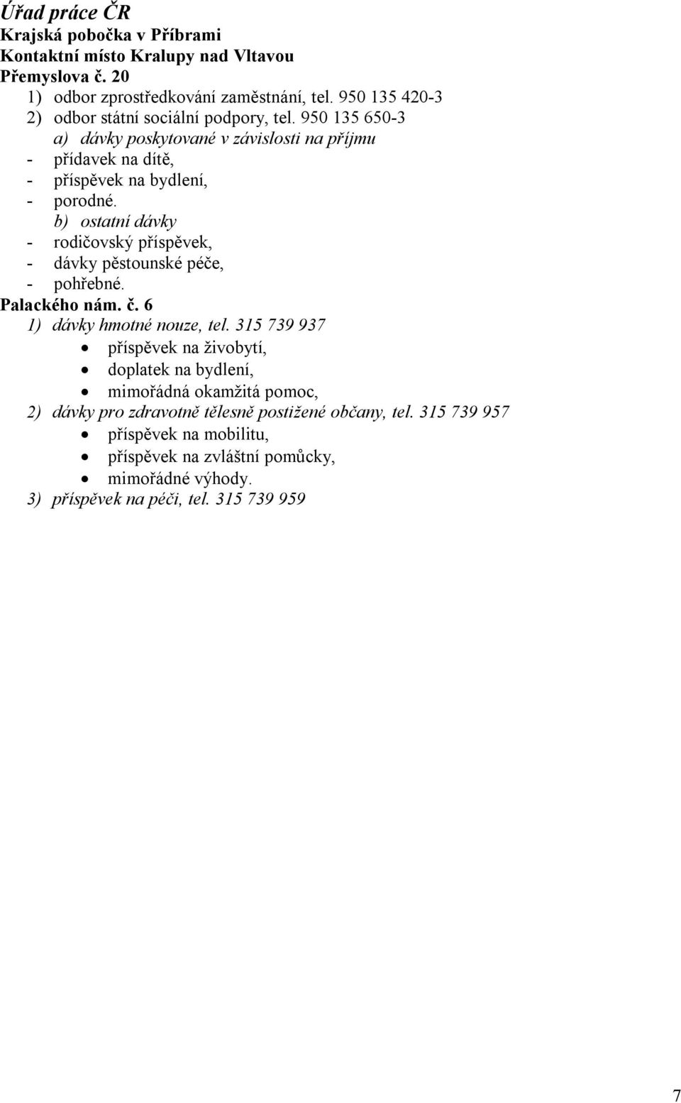 b) ostatní dávky - rodičovský příspěvek, - dávky pěstounské péče, - pohřebné. Palackého nám. č. 6 1) dávky hmotné nouze, tel.