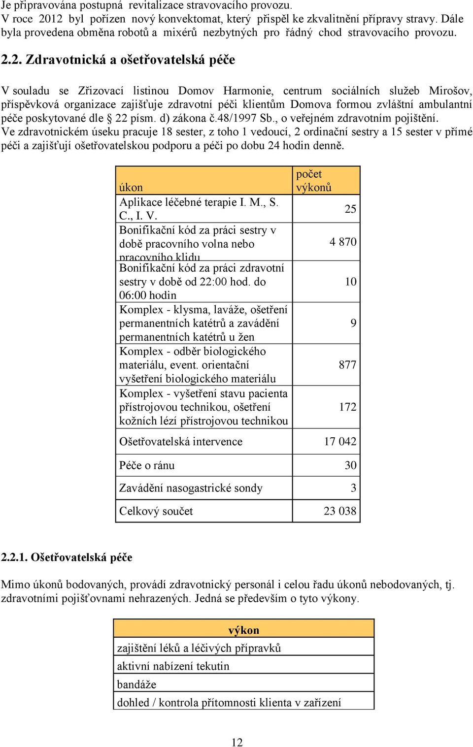 2. Zdravotnická a ošetřovatelská péče V souladu se Zřizovací listinou Domov Harmonie, centrum sociálních služeb Mirošov, příspěvková organizace zajišťuje zdravotní péči klientům Domova formou