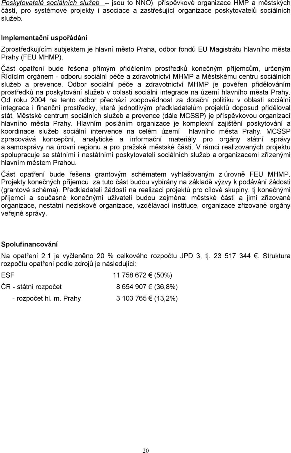 Část opatření bude řešena přímým přidělením prostředků konečným příjemcům, určeným Řídícím orgánem - odboru sociální péče a zdravotnictví MHMP a Městskému centru sociálních služeb a prevence.