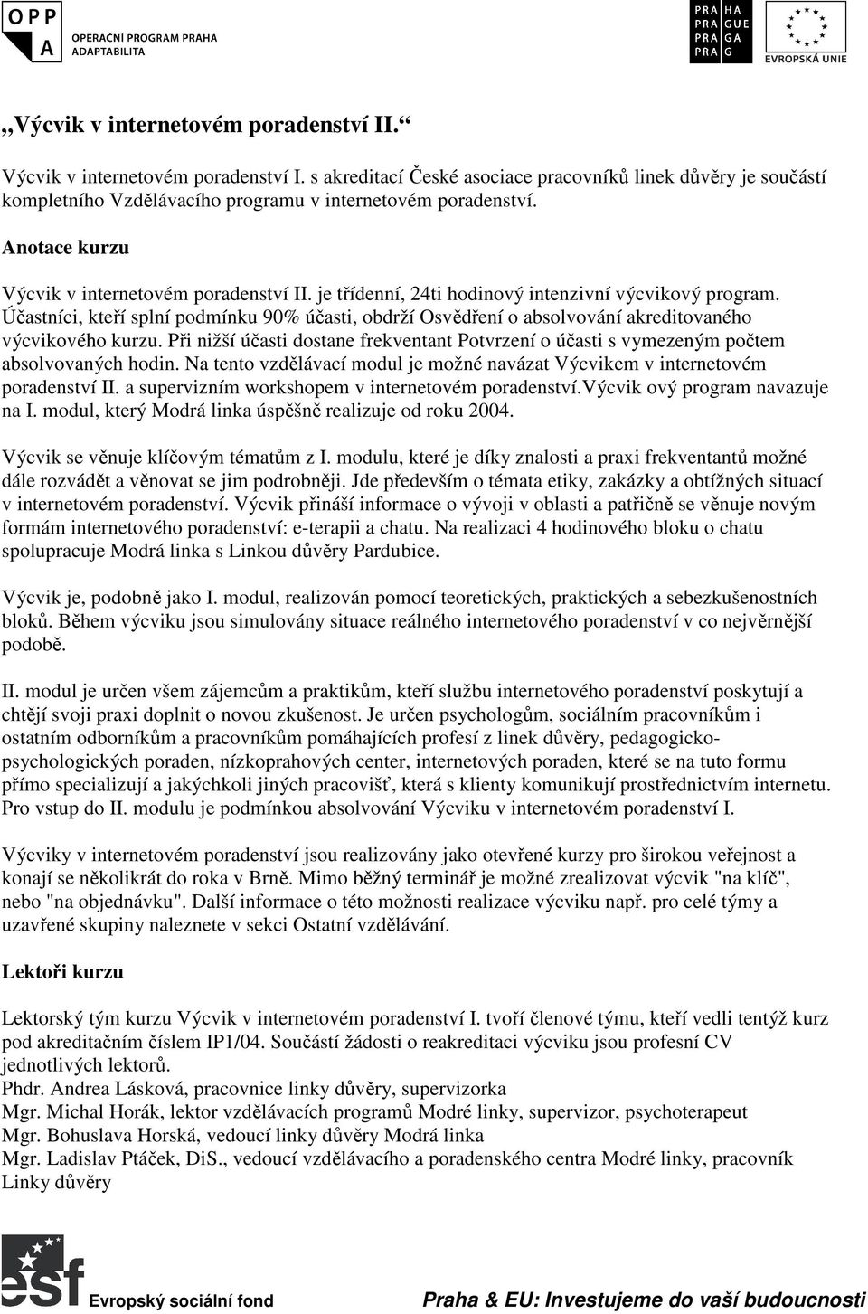 Účastníci, kteří splní podmínku 90% účasti, obdrží Osvědření o absolvování akreditovaného výcvikového kurzu.