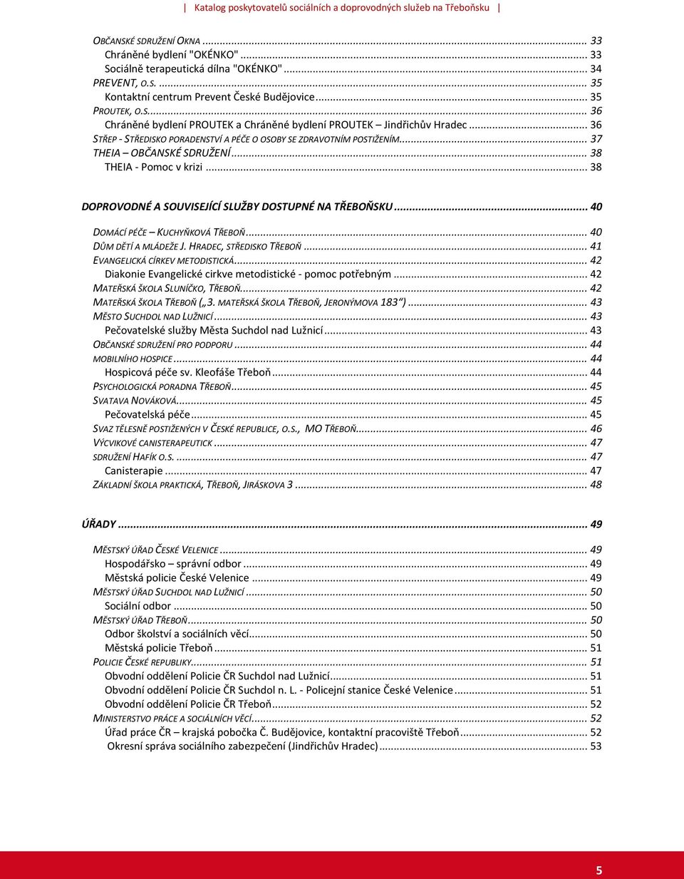 .. 40 DOMÁCÍ PÉČE KUCHYŇKOVÁ TŘEBOŇ... 40 DŮM DĚTÍ A MLÁDEŽE J. HRADEC, STŘEDISKO TŘEBOŇ... 41 EVANGELICKÁ CÍRKEV METODISTICKÁ... 42 Diakonie Evangelické cirkve metodistické - pomoc potřebným.