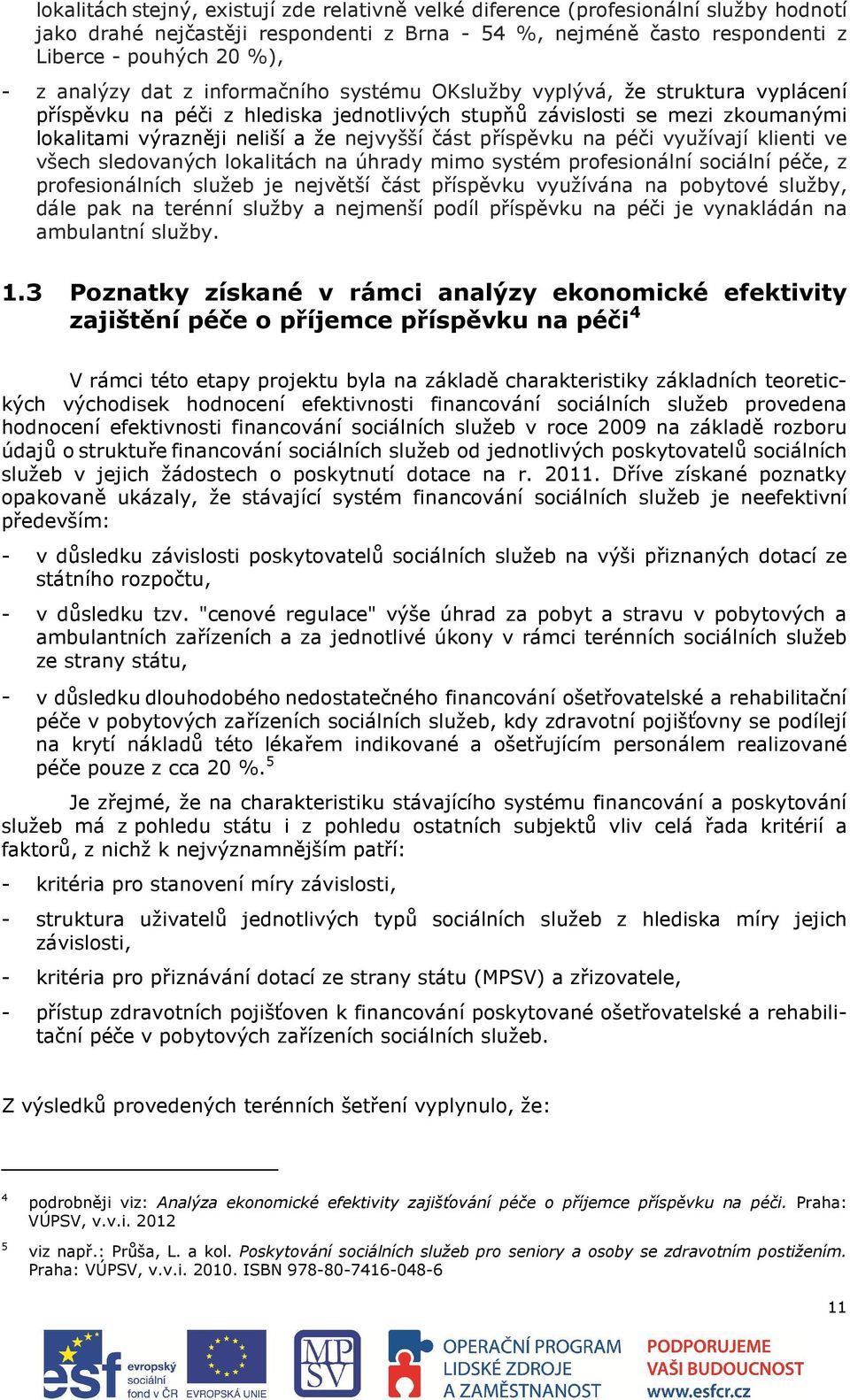 část příspěvku na péči využívají klienti ve všech sledovaných lokalitách na úhrady mimo systém profesionální sociální péče, z profesionálních služeb je největší část příspěvku využívána na pobytové