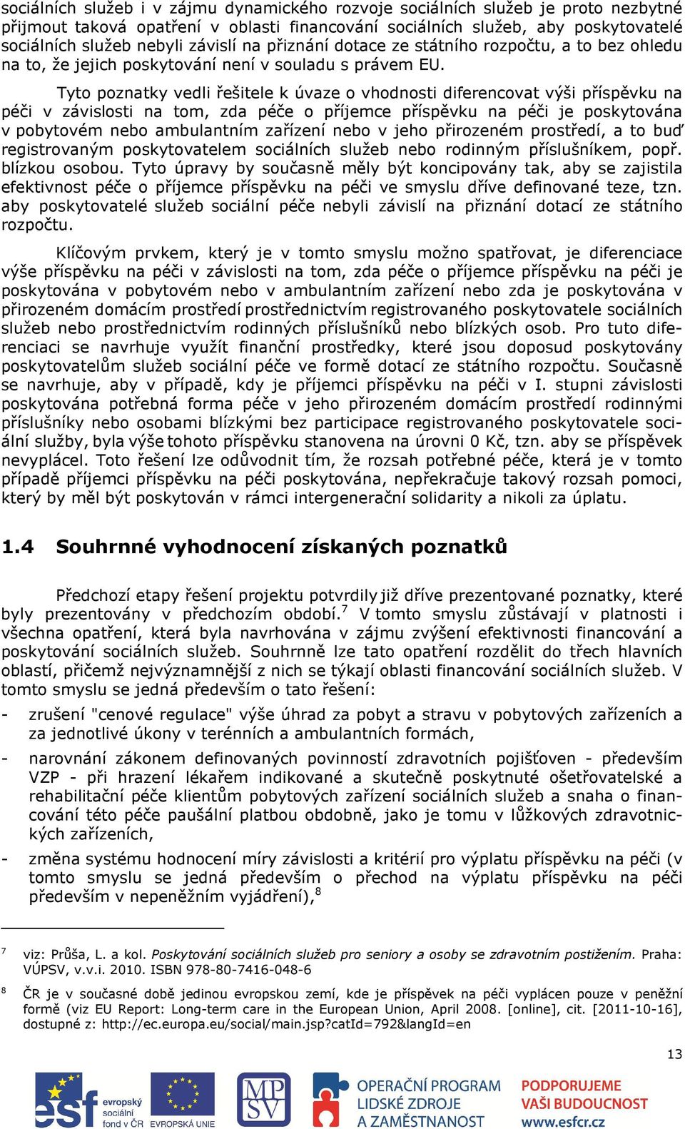 Tyto poznatky vedli řešitele k úvaze o vhodnosti diferencovat výši příspěvku na péči v závislosti na tom, zda péče o příjemce příspěvku na péči je poskytována v pobytovém nebo ambulantním zařízení