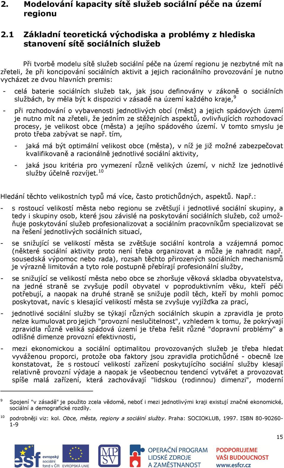 sociálních aktivit a jejich racionálního provozování je nutno vycházet ze dvou hlavních premis: - celá baterie sociálních služeb tak, jak jsou definovány v zákoně o sociálních službách, by měla být k