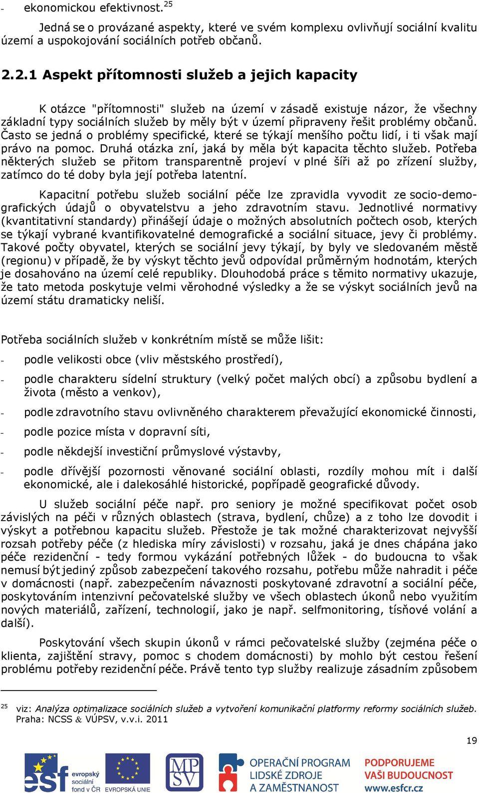 2.1 Aspekt přítomnosti služeb a jejich kapacity K otázce "přítomnosti" služeb na území v zásadě existuje názor, že všechny základní typy sociálních služeb by měly být v území připraveny řešit