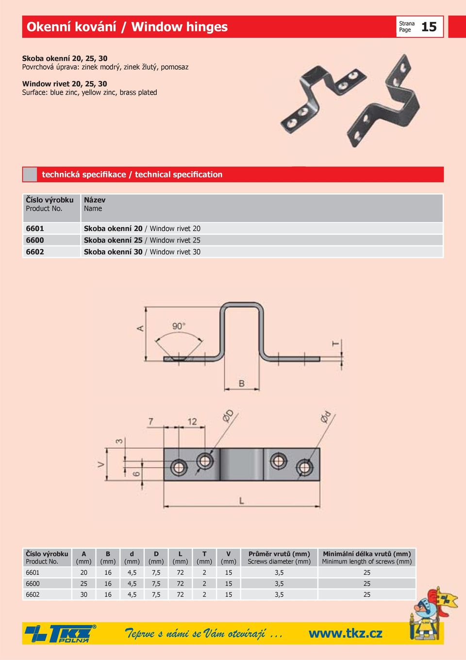 okenní 30 / Window rivet 30 A (mm) B (mm) d (mm) D (mm) L (mm) T (mm) V (mm) Průměr vrutů (mm) Screws diameter (mm) Minimální délka