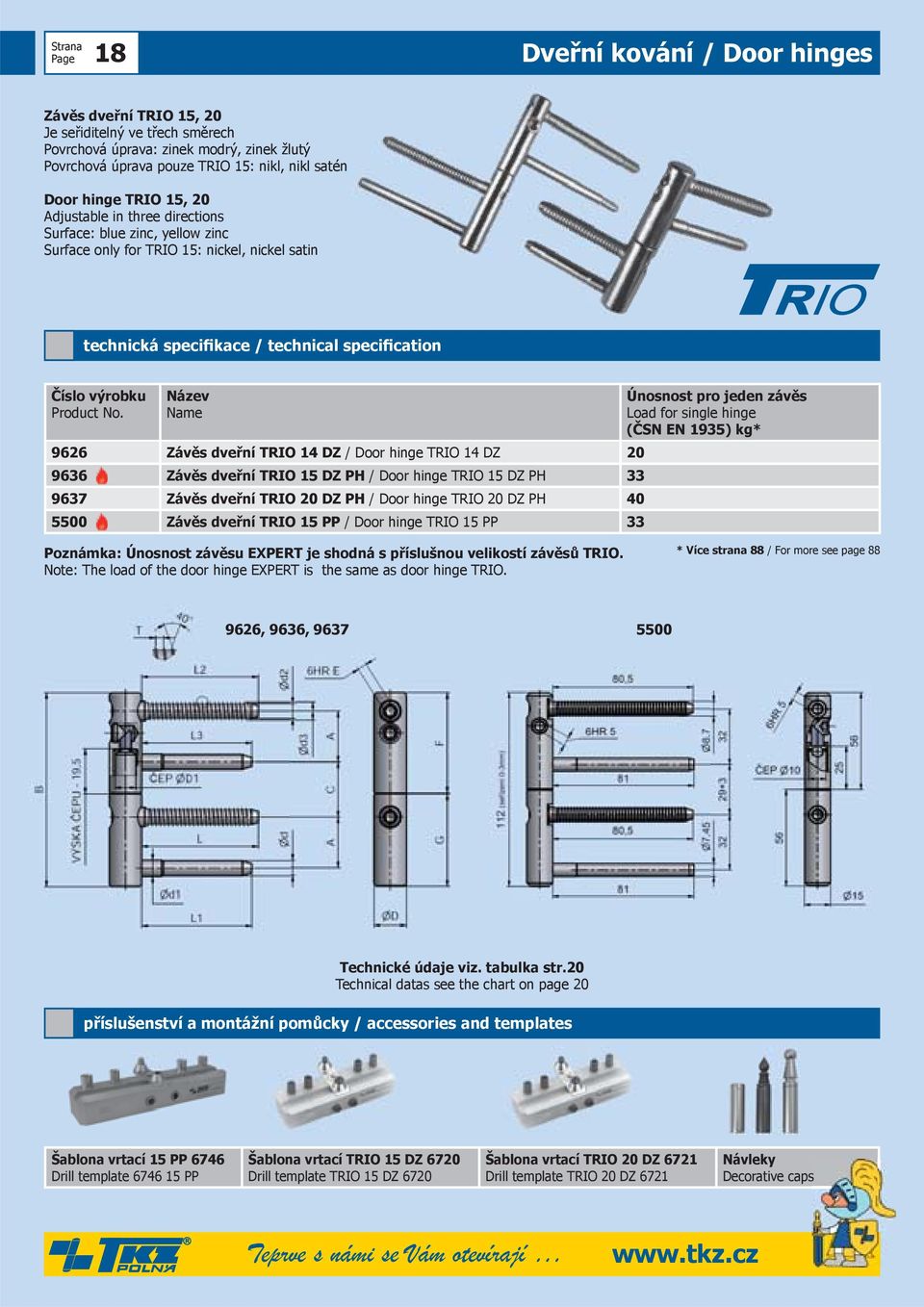 PH / Door hinge TRIO 15 DZ PH 33 9637 Závěs dveřní TRIO 20 DZ PH / Door hinge TRIO 20 DZ PH 40 5500 Závěs dveřní TRIO 15 PP / Door hinge TRIO 15 PP 33 (ČSN EN 1935) kg* Poznámka: Únosnost závěsu