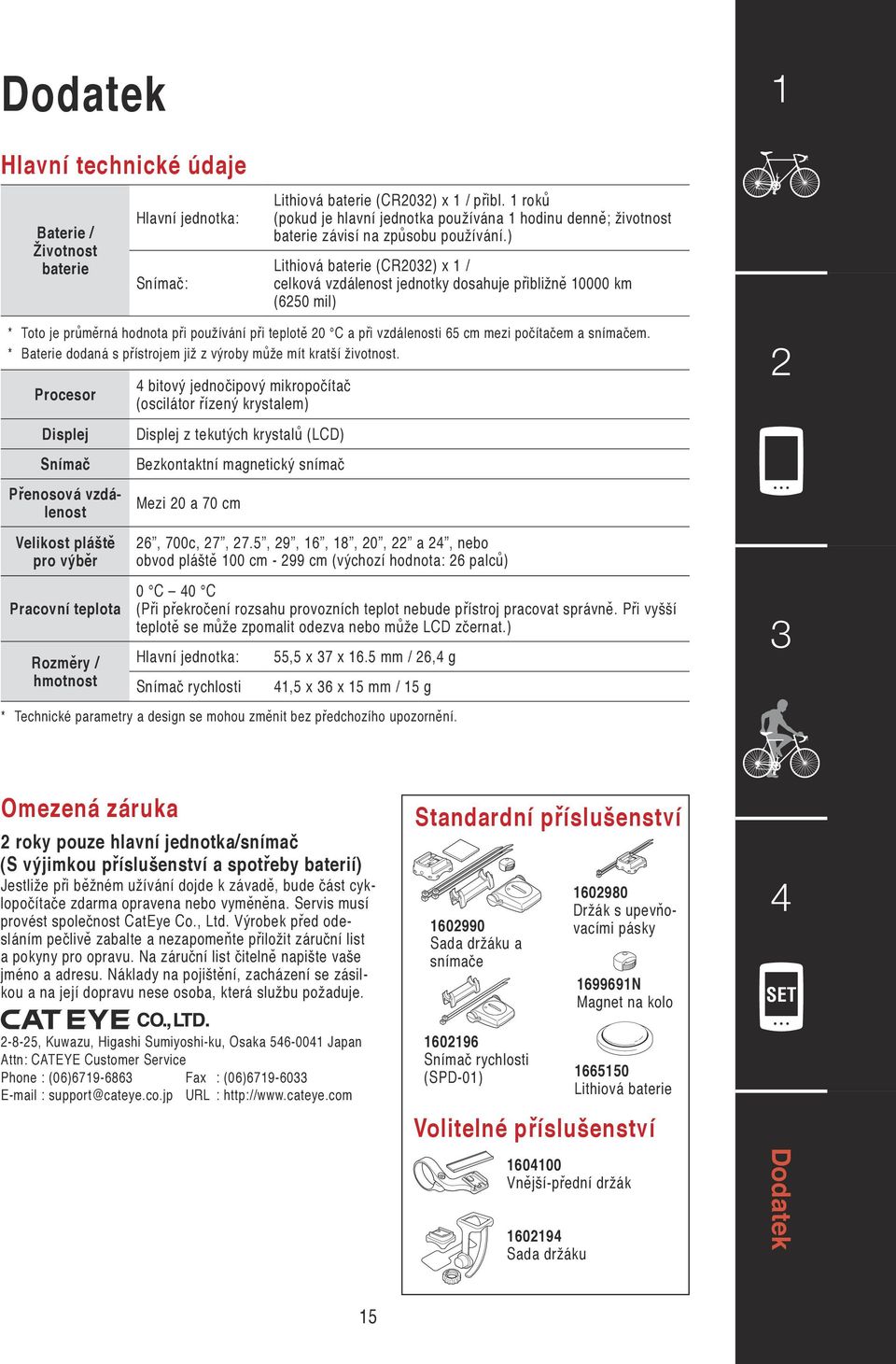 ) Lithiová baterie (CR0) x / celková vzdálenost jednotky dosahuje přibližně 0000 km (650 mil) * Toto je průměrná hodnota při používání při teplotě 0 C a při vzdálenosti 65 cm mezi počítačem a