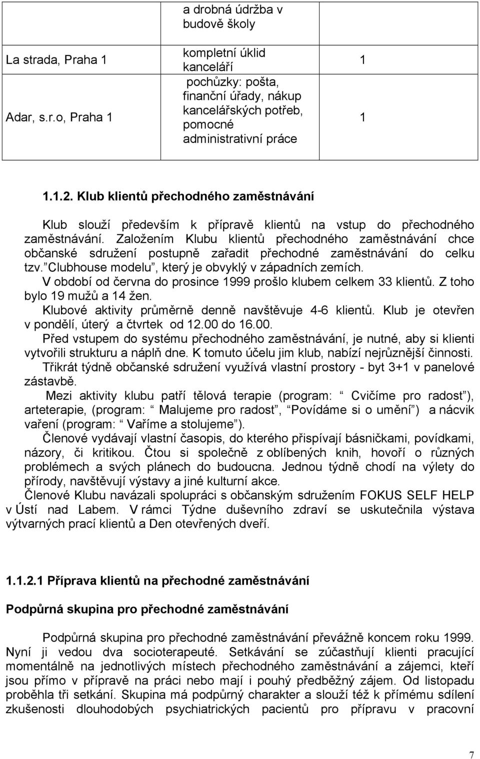 Založením Klubu klientů přechodného zaměstnávání chce občanské sdružení postupně zařadit přechodné zaměstnávání do celku tzv. Clubhouse modelu, který je obvyklý v západních zemích.