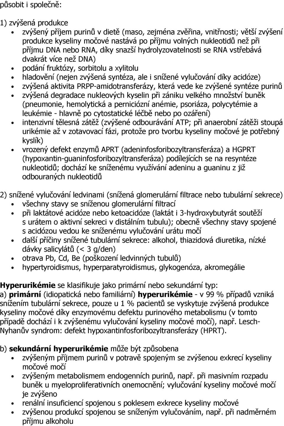 zvýšená aktivita PRPP-amidotransferázy, která vede ke zvýšené syntéze purinů zvýšená degradace nukleových kyselin při zániku velkého množství buněk (pneumonie, hemolytická a perniciózní anémie,