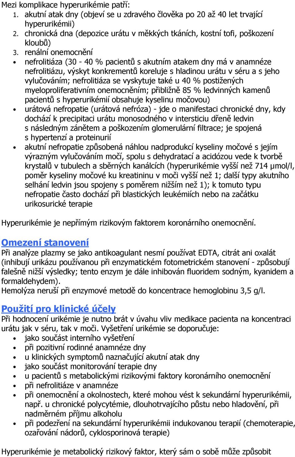 renální onemocnění nefrolitiáza (30-40 % pacientů s akutním atakem dny má v anamnéze nefrolitiázu, výskyt konkrementů koreluje s hladinou urátu v séru a s jeho vylučováním; nefrolitiáza se vyskytuje