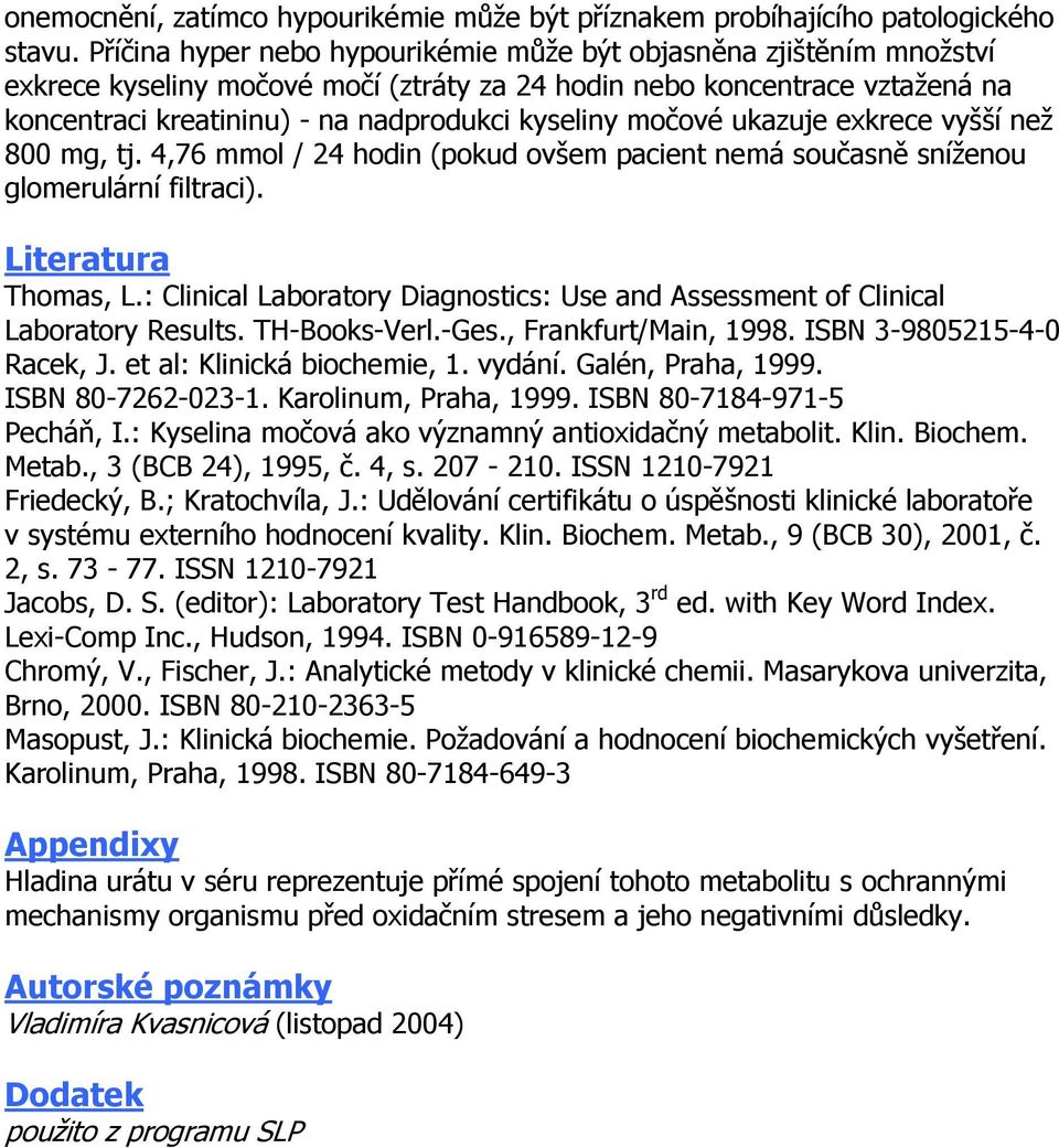 močové ukazuje exkrece vyšší než 800 mg, tj. 4,76 mmol / 24 hodin (pokud ovšem pacient nemá současně sníženou glomerulární filtraci). Literatura Thomas, L.