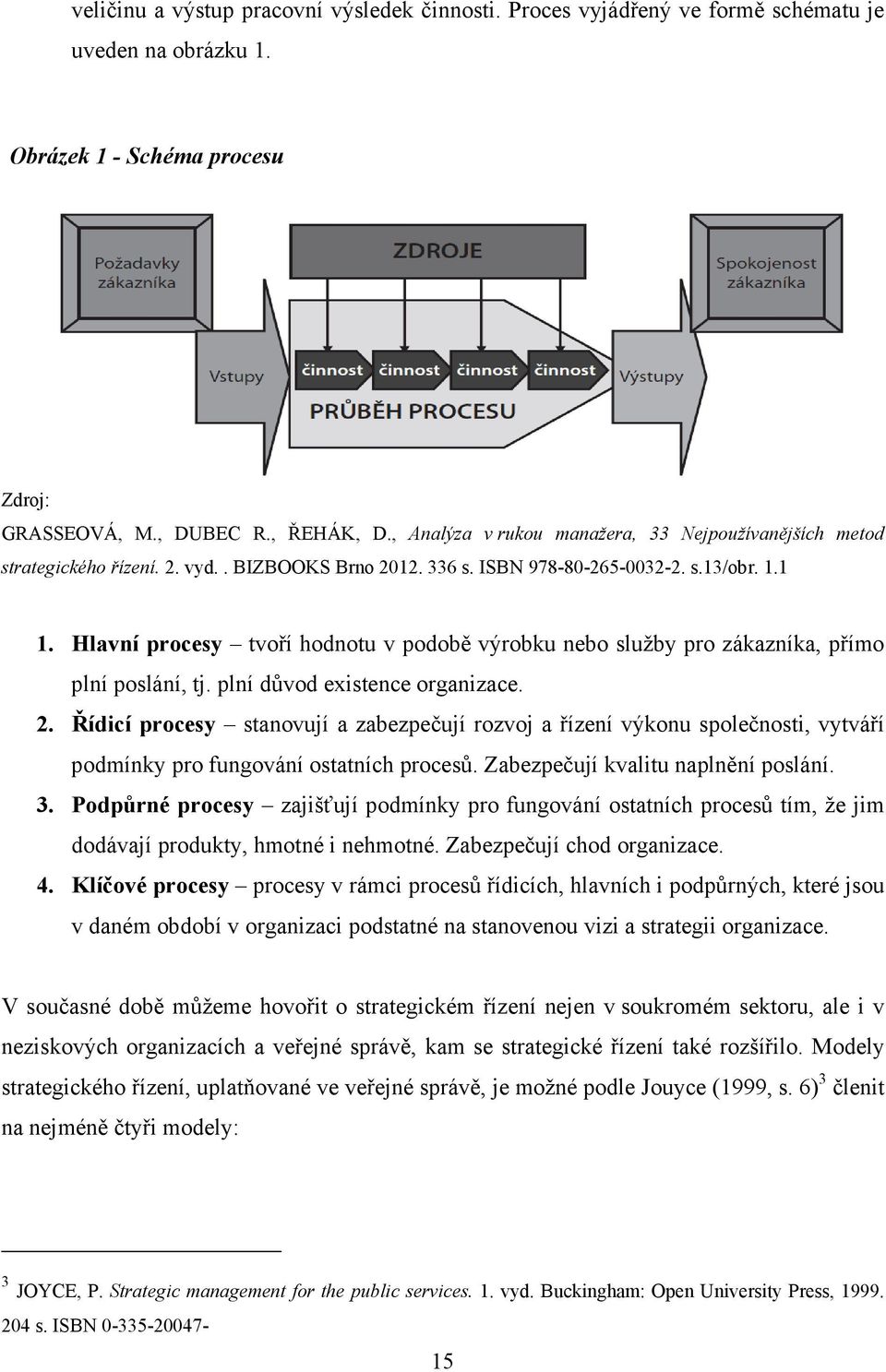 Hlavní procesy tvoří hodnotu v podobě výrobku nebo služby pro zákazníka, přímo plní poslání, tj. plní důvod existence organizace. 2.