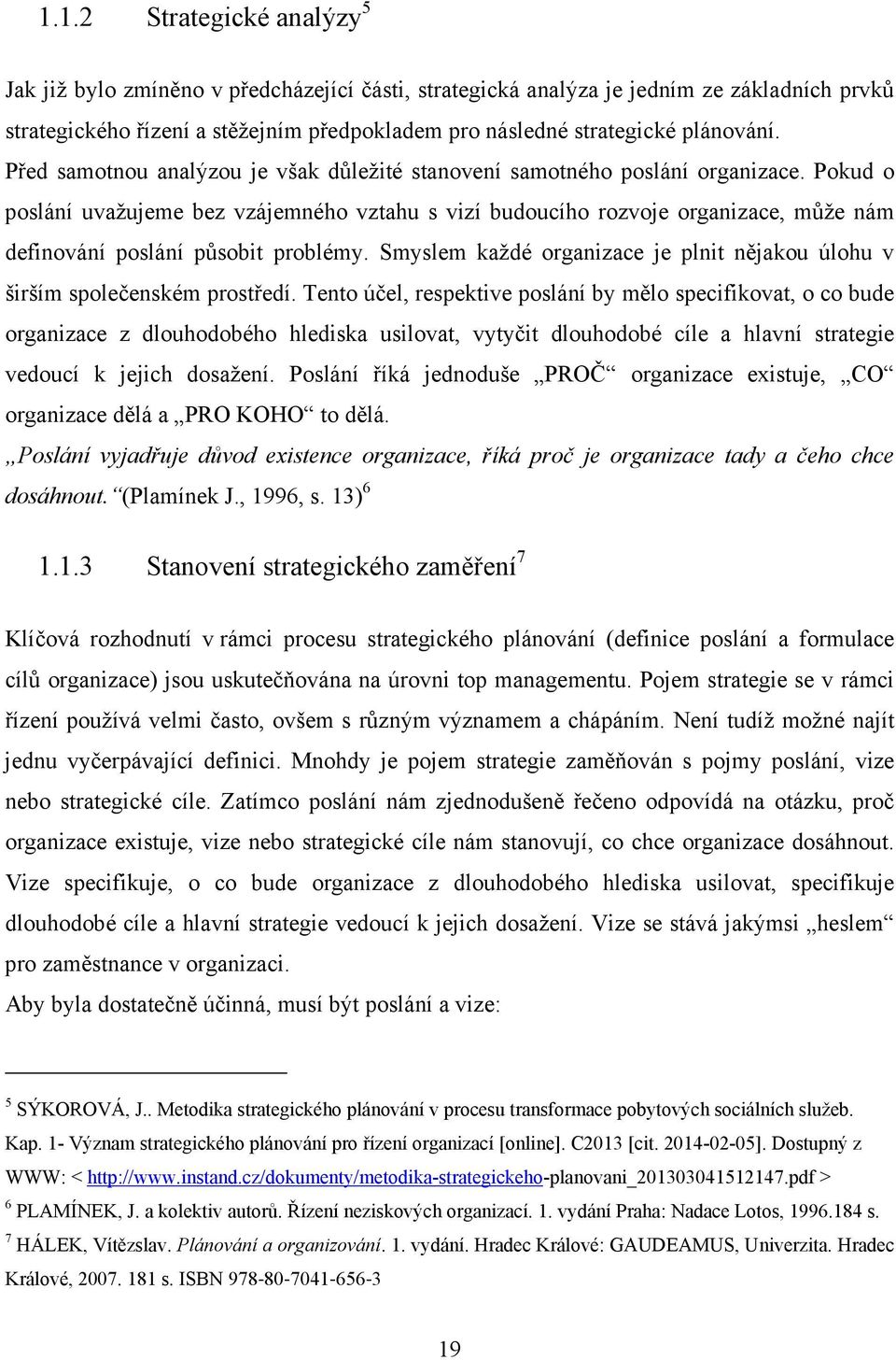 Pokud o poslání uvažujeme bez vzájemného vztahu s vizí budoucího rozvoje organizace, může nám definování poslání působit problémy.