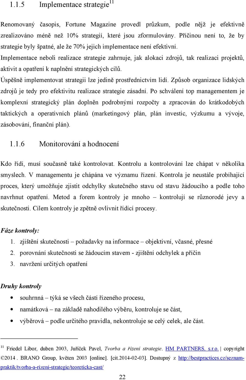 Implementace neboli realizace strategie zahrnuje, jak alokaci zdrojů, tak realizaci projektů, aktivit a opatření k naplnění strategických cílů.