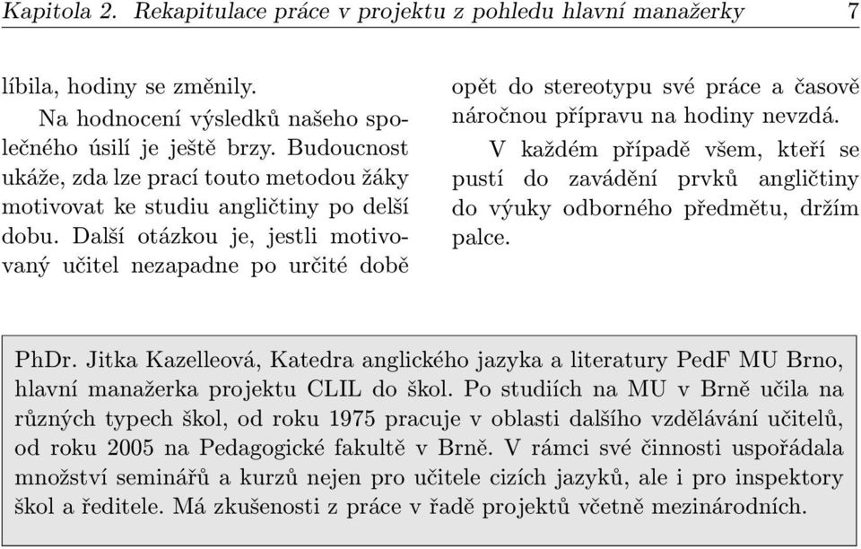 Další otázkou je, jestli motivovaný učitel nezapadne po určité době opět do stereotypu své práce a časově náročnou přípravu na hodiny nevzdá.