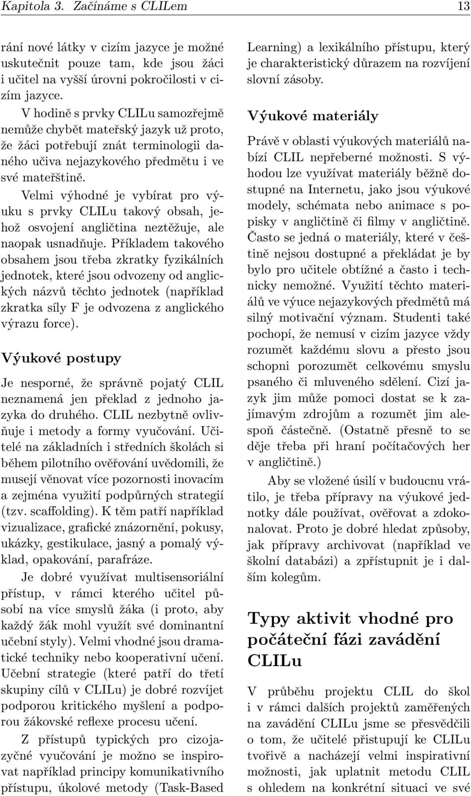 Velmi výhodné je vybírat pro výuku s prvky CLILu takový obsah, jehož osvojení angličtina neztěžuje, ale naopak usnadňuje.