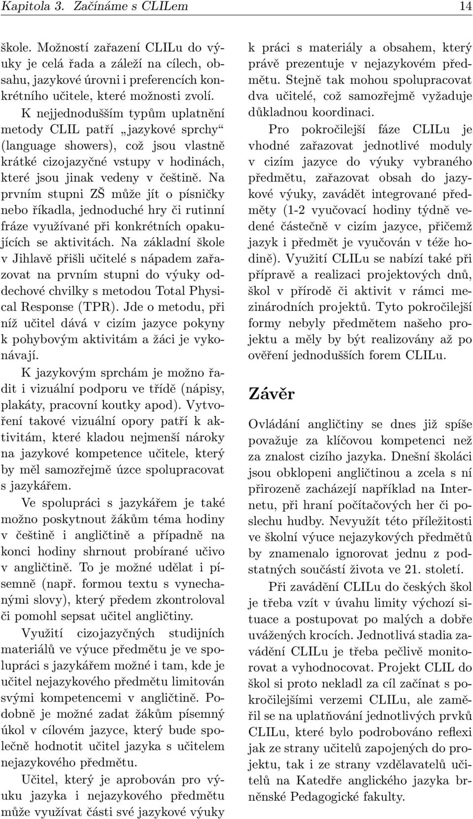 Na prvním stupni ZŠ může jít o písničky nebo říkadla, jednoduché hry či rutinní fráze využívané při konkrétních opakujících se aktivitách.