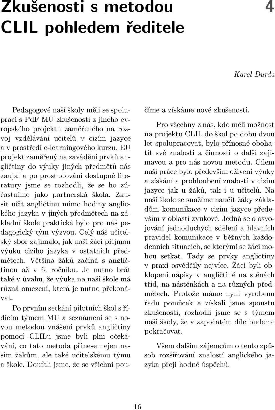 EU projekt zaměřený na zavádění prvků angličtiny do výuky jiných předmětů nás zaujal a po prostudování dostupné literatury jsme se rozhodli, že se ho zúčastníme jako partnerská škola.