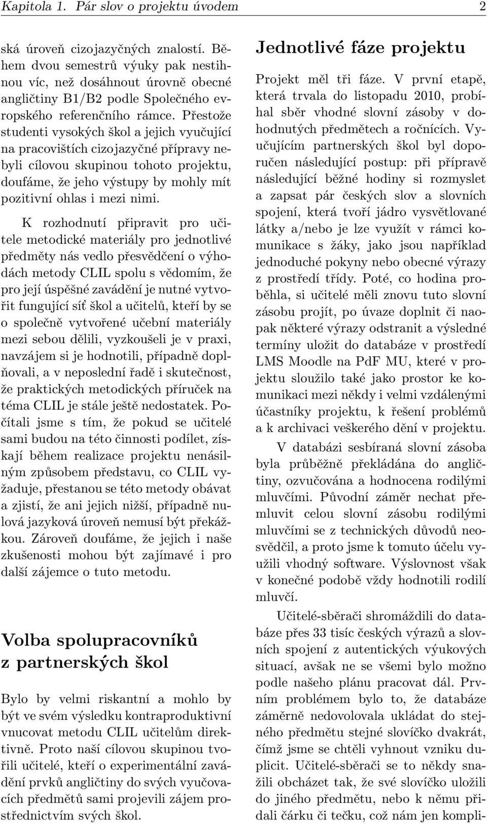 Přestože studenti vysokých škol a jejich vyučující na pracovištích cizojazyčné přípravy nebyli cílovou skupinou tohoto projektu, doufáme, že jeho výstupy by mohly mít pozitivní ohlas i mezi nimi.