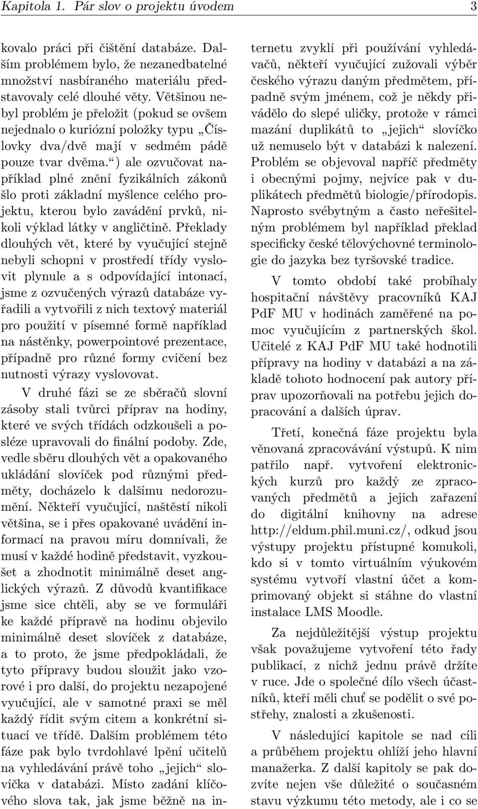 ) ale ozvučovat například plné znění fyzikálních zákonů šlo proti základní myšlence celého projektu, kterou bylo zavádění prvků, nikoli výklad látky v angličtině.