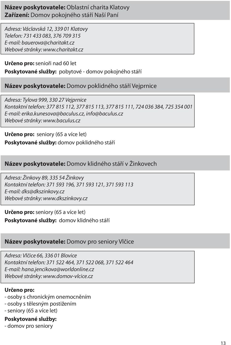 cz senioři nad 60 let pobytové - domov pokojného stáří Název poskytovatele: Domov poklidného stáří Vejprnice Adresa: Tylova 999, 330 27 Vejprnice Kontaktní telefon: 377 815 112, 377 815 113, 377 815