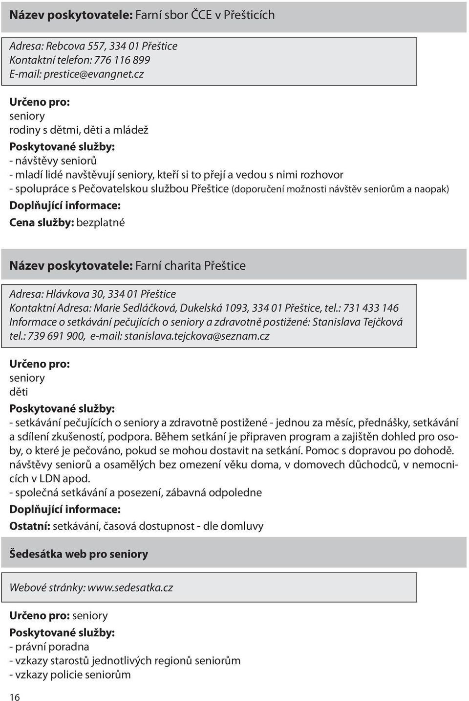 možnosti návštěv seniorům a naopak) Cena služby: bezplatné Název poskytovatele: Farní charita Přeštice Adresa: Hlávkova 30, 334 01 Přeštice Kontaktní Adresa: Marie Sedláčková, Dukelská 1093, 334 01