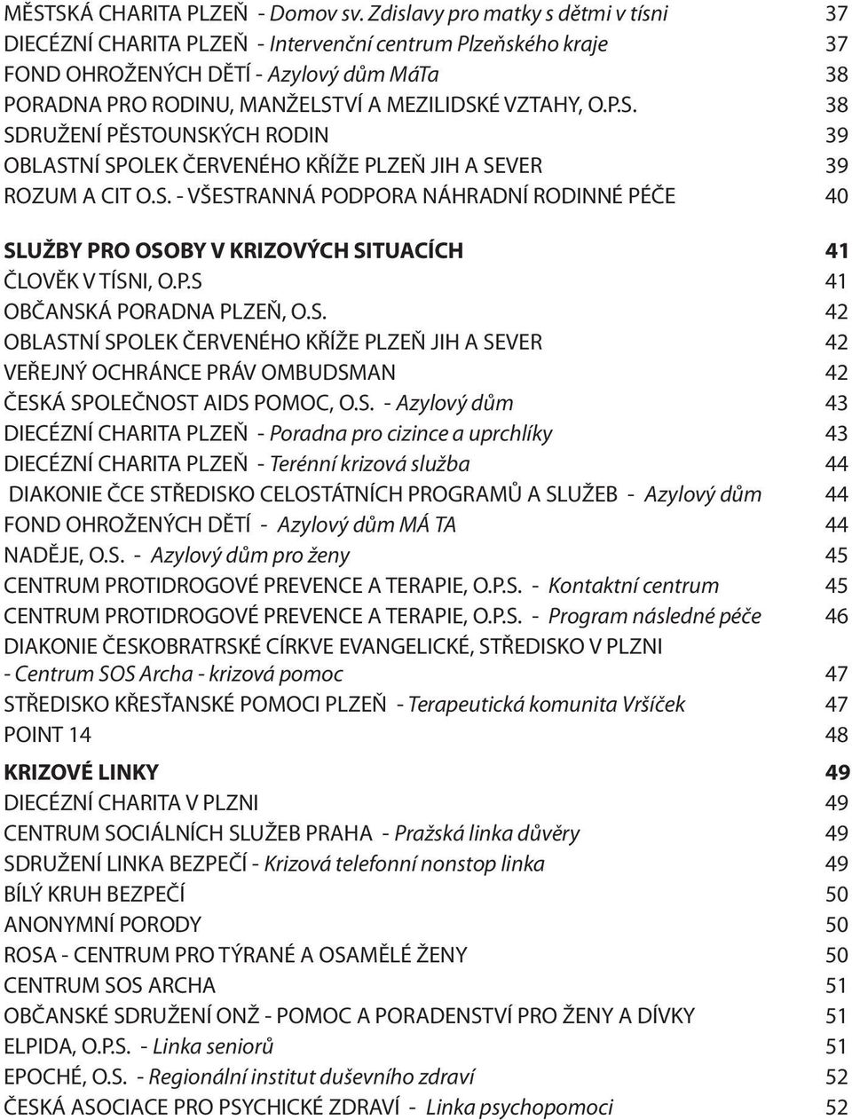 P.S. 38 SDRUŽENÍ PĚSTOUNSKÝCH RODIN 39 OBLASTNÍ SPOLEK ČERVENÉHO KŘÍŽE PLZEŇ JIH A SEVER 39 ROZUM A CIT O.S. - VŠESTRANNÁ PODPORA NÁHRADNÍ RODINNÉ PÉČE 40 SLUŽBY PRO OSOBY V KRIZOVÝCH SITUACÍCH 41 ČLOVĚK V TÍSNI, O.