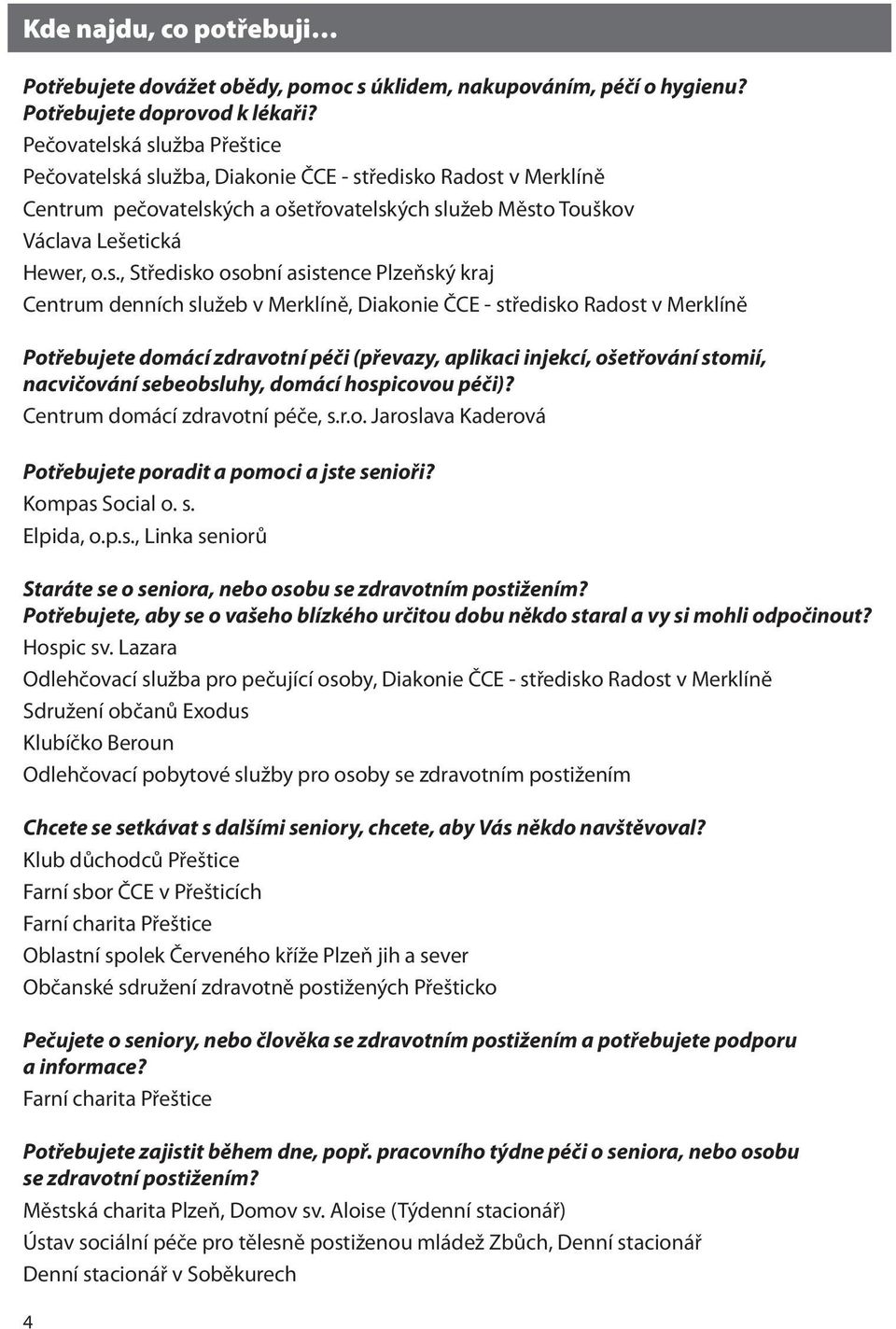 á služba Přeštice á služba, Diakonie ČCE - středisko Radost v Merklíně Centrum pečovatelských a ošetřovatelských služeb Město Touškov Václava Lešetická Hewer, o.s., Středisko osobní asistence